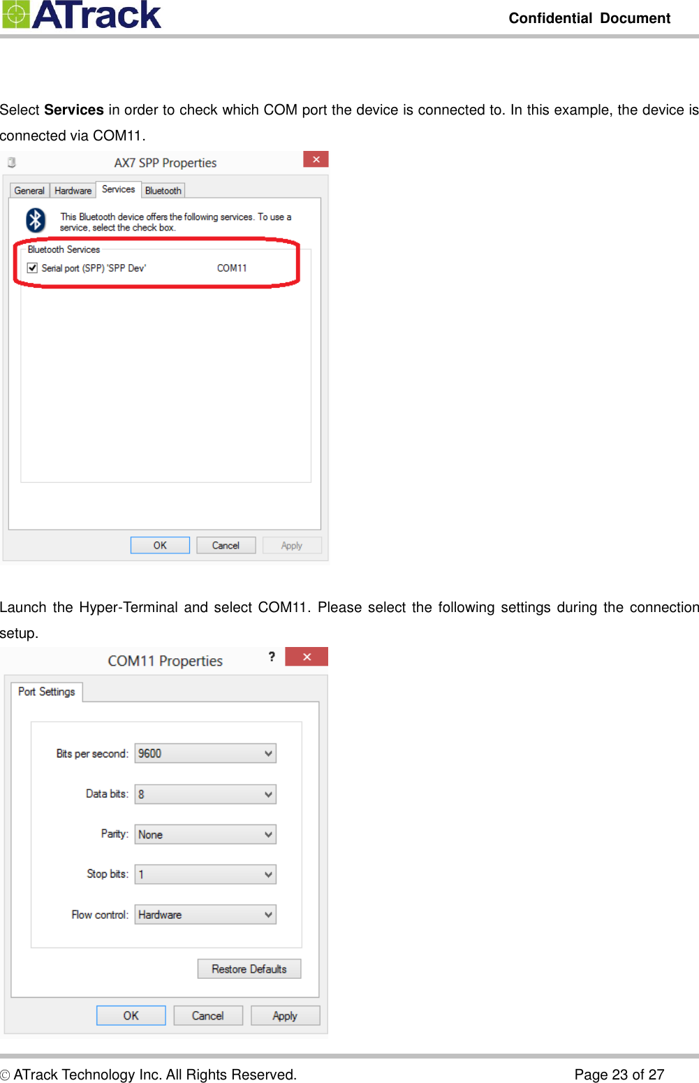         Confidential  Document  © ATrack Technology Inc. All Rights Reserved.                                                                            Page 23 of 27   Select Services in order to check which COM port the device is connected to. In this example, the device is connected via COM11.       Launch the Hyper-Terminal and select COM11. Please select  the following  settings during the  connection setup.    