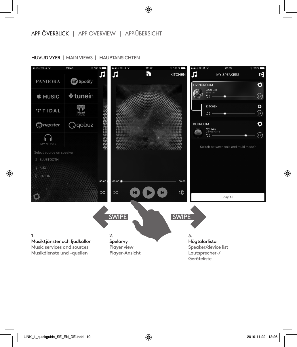 APP ÖVERBLICK  |  APP OVERVIEW  |  APP-ÜBERSICHT   1. Musiktjänster och ljudkällor Music services and sourcesMusikdienste und -quellen2. Spelarvy Player viewPlayer-Ansicht3. Högtalarlista Speaker/device listLautsprecher-/ GerätelisteHUVUD VYER    MAIN VIEWS     HAUPTANSICHTEN SWIPESWIPELINK_1_quickguide_SE_EN_DE.indd   10 2016-11-22   13:26