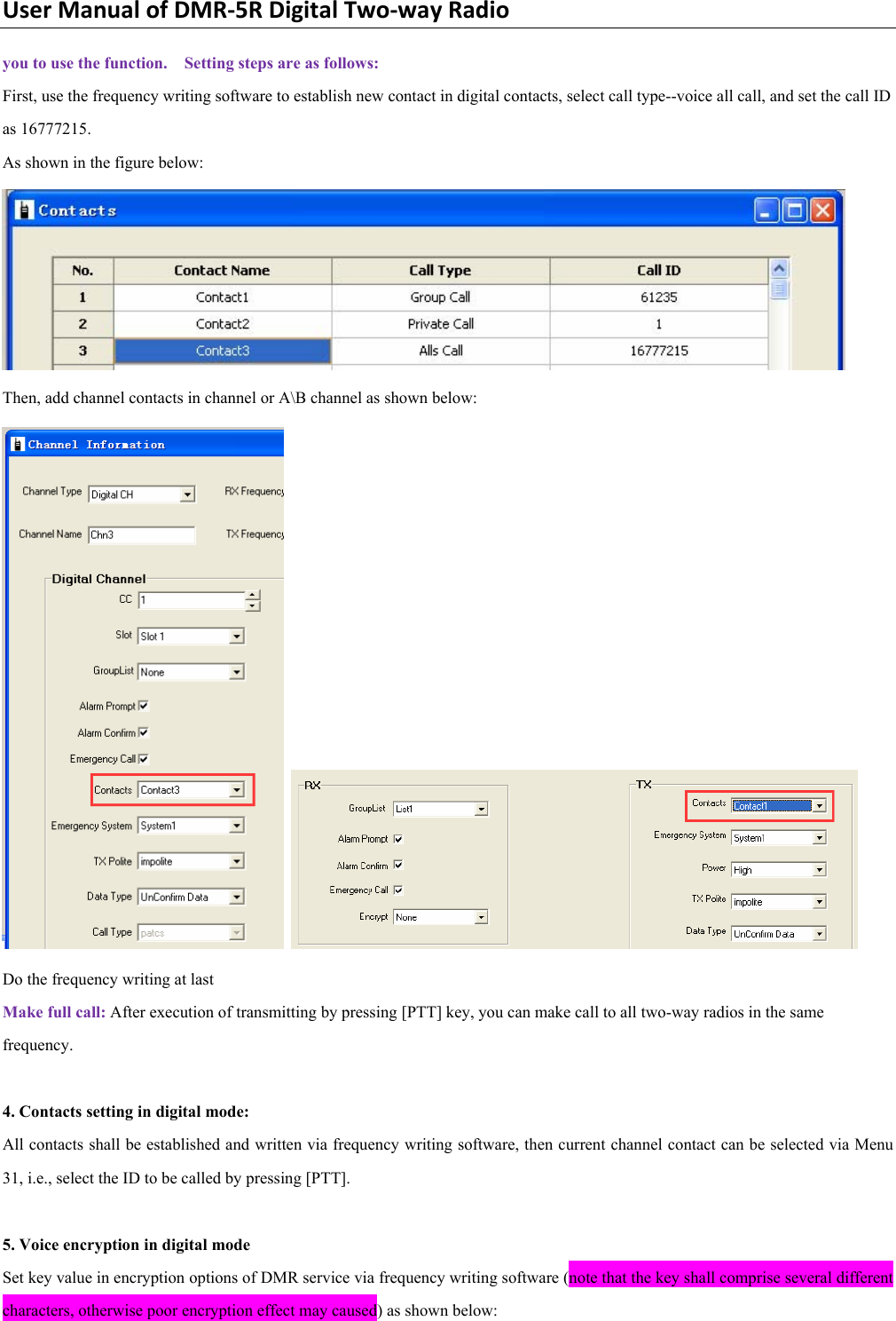 UserManualofDMR‐5RDigitalTwo‐wayRadioyou to use the function.    Setting steps are as follows:   First, use the frequency writing software to establish new contact in digital contacts, select call type--voice all call, and set the call ID as 16777215.   As shown in the figure below:    Then, add channel contacts in channel or A\B channel as shown below:    Do the frequency writing at last   Make full call: After execution of transmitting by pressing [PTT] key, you can make call to all two-way radios in the same frequency.   4. Contacts setting in digital mode:   All contacts shall be established and written via frequency writing software, then current channel contact can be selected via Menu 31, i.e., select the ID to be called by pressing [PTT].    5. Voice encryption in digital mode   Set key value in encryption options of DMR service via frequency writing software (note that the key shall comprise several different characters, otherwise poor encryption effect may caused) as shown below:   