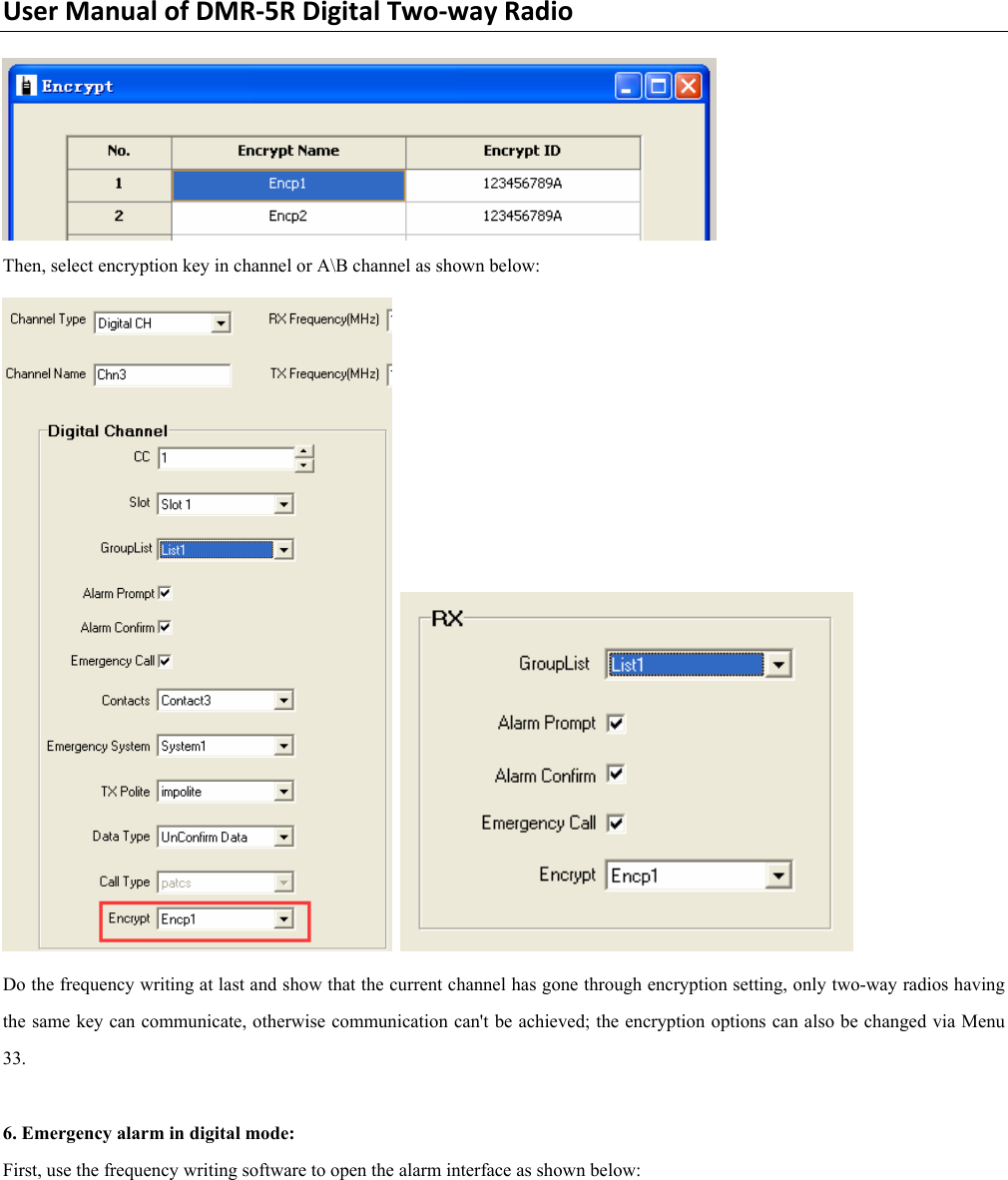 UserManualofDMR‐5RDigitalTwo‐wayRadio Then, select encryption key in channel or A\B channel as shown below:    Do the frequency writing at last and show that the current channel has gone through encryption setting, only two-way radios having the same key can communicate, otherwise communication can&apos;t be achieved; the encryption options can also be changed via Menu 33.   6. Emergency alarm in digital mode:   First, use the frequency writing software to open the alarm interface as shown below:   
