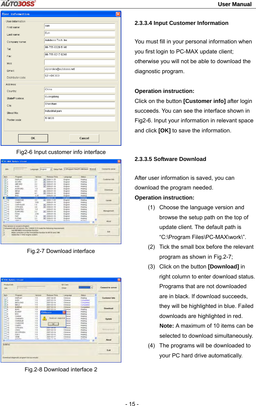                                                                                                                                 UUsseerr  MMaannuuaall   - 15 -  Fig2-6 Input customer info interface  Fig.2-7 Download interface    Fig.2-8 Download interface 2 2.3.3.4 Input Customer Information You must fill in your personal information when you first login to PC-MAX update client; otherwise you will not be able to download the diagnostic program.  Operation instruction:  Click on the button [Customer info] after login succeeds. You can see the interface shown in Fig2-6. Input your information in relevant space and click [OK] to save the information.  2.3.3.5 Software Download After user information is saved, you can download the program needed. Operation instruction: (1)  Choose the language version and browse the setup path on the top of update client. The default path is “C:\Program Files\PC-MAX\work\”. (2)  Tick the small box before the relevant program as shown in Fig.2-7; (3)  Click on the button [Download] in right column to enter download status. Programs that are not downloaded are in black. If download succeeds, they will be highlighted in blue. Failed downloads are highlighted in red.   Note: A maximum of 10 items can be selected to download simultaneously.   (4)  The programs will be downloaded to your PC hard drive automatically. 