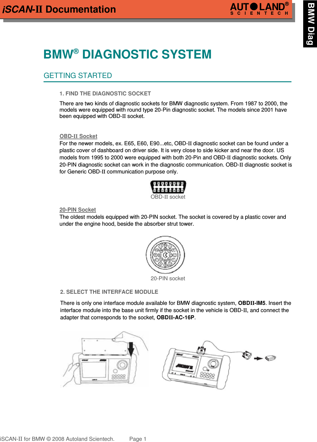 iSCAN-II DocumentationBMW® DIAGNOSTIC SYSTEMGETTING STARTED1. FIND THE DIAGNOSTIC SOCKETThere are two kinds of diagnostic sockets for BMW diagnostic system. From 1987 to 2000, themodels were equipped with round type 20-Pin diagnostic socket. The models since 2001 havebeen equipped with OBD-II socket.OBD-  II   Socket  For the newer models, ex. E65, E60, E90...etc, OBD-II diagnostic socket can be found under a  plastic cover of dashboard on driver side. It is very close to side kicker and near the door. US models from 1995 to 2000 were equipped with both 20-Pin and OBD-II diagnostic sockets. Only20-PIN diagnostic socket can work in the diagnostic communication. OBD-II diagnostic socket isfor Generic OBD-II communication purpose only. OBD-II socket20-PIN SocketThe oldest models equipped with 20-PIN socket. The socket is covered by a plastic cover and under the engine hood, beside the absorber strut tower. 20-PIN socket2. SELECT THE INTERFACE MODULEThere is only one interface module available for BMW diagnostic system, OBDII-IM5. Insert theinterface module into the base unit firmly if the socket in the vehicle is OBD-II, and connect theadapter that corresponds to the socket, OBDII-AC-16P. iSCAN-II for BMW © 2008 Autoland Scientech. Page 1AUTLAND® SCIENTECH BMW Diag