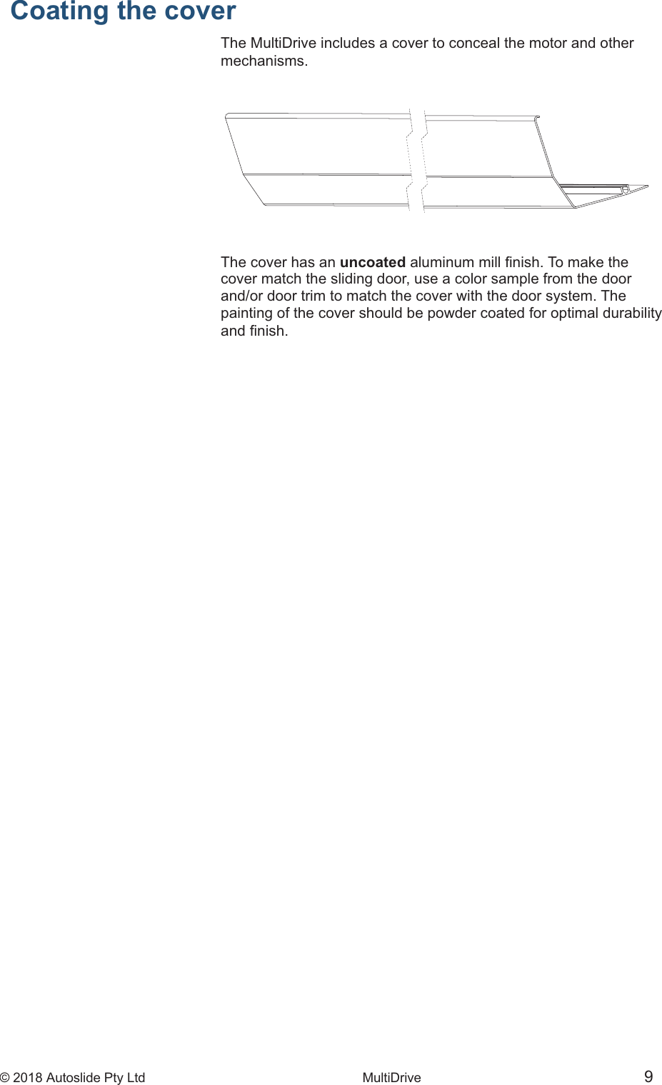 &copy; 2018 Autoslide Pty Ltd MultiDrive <1>&copy; 2018 Autoslide Pty Ltd MultiDrive 9Coating the coverThe MultiDrive includes a cover to conceal the motor and othermechanisms.The cover has an uncoatedcover match the sliding door, use a color sample from the doorand/or door trim to match the cover with the door system. Thepainting of the cover should be powder coated for optimal durability