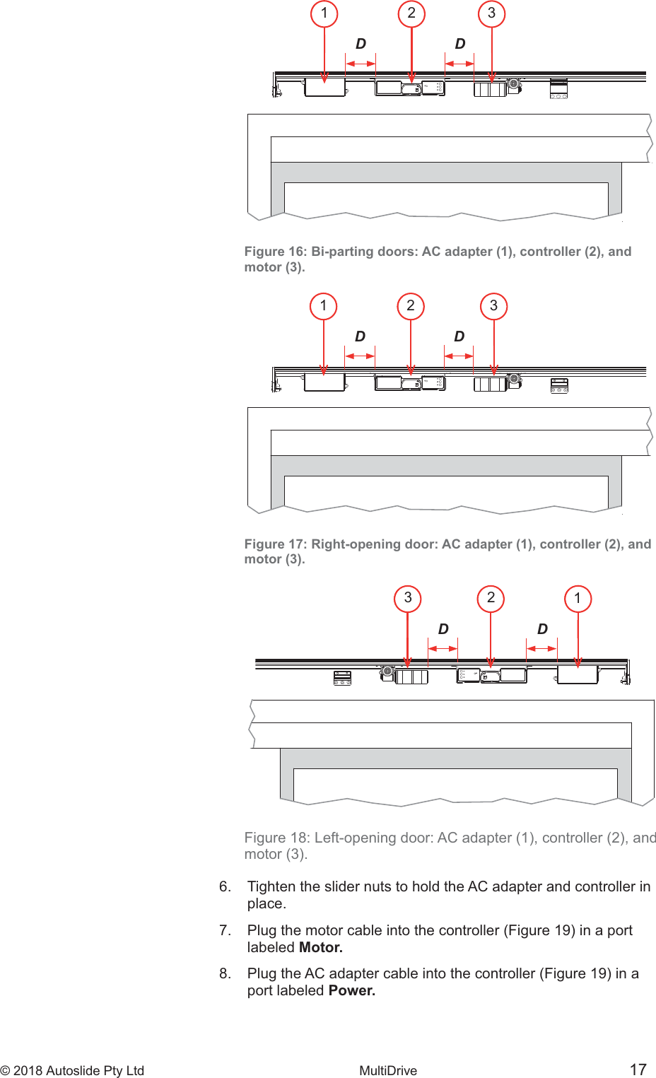 &copy; 2018 Autoslide Pty Ltd MultiDrive <1>&copy; 2018 Autoslide Pty Ltd MultiDrive 17321DD321DD3 2 1D DFigure 16: Bi-parting doors: AC adapter (1), controller (2), andmotor (3).Figure 17: Right-opening door: AC adapter (1), controller (2), andmotor (3).6.   Tighten the slider nuts to hold the AC adapter and controller in   place.    labeled Motor.    port labeled Power.