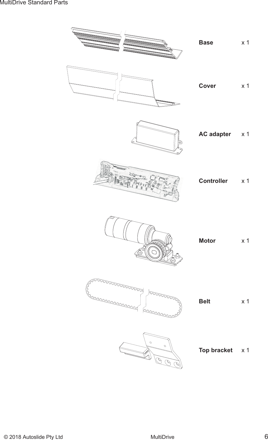 &copy; 2018 Autoslide Pty Ltd MultiDrive <1>&copy; 2018 Autoslide Pty Ltd MultiDrive 6MultiDrive Standard Parts       Base   x 1                                                                     Cover x 1       AC adapter x 1                                                                     Controller x 1       Motor x 1Belt  x 1Top bracket  x 1