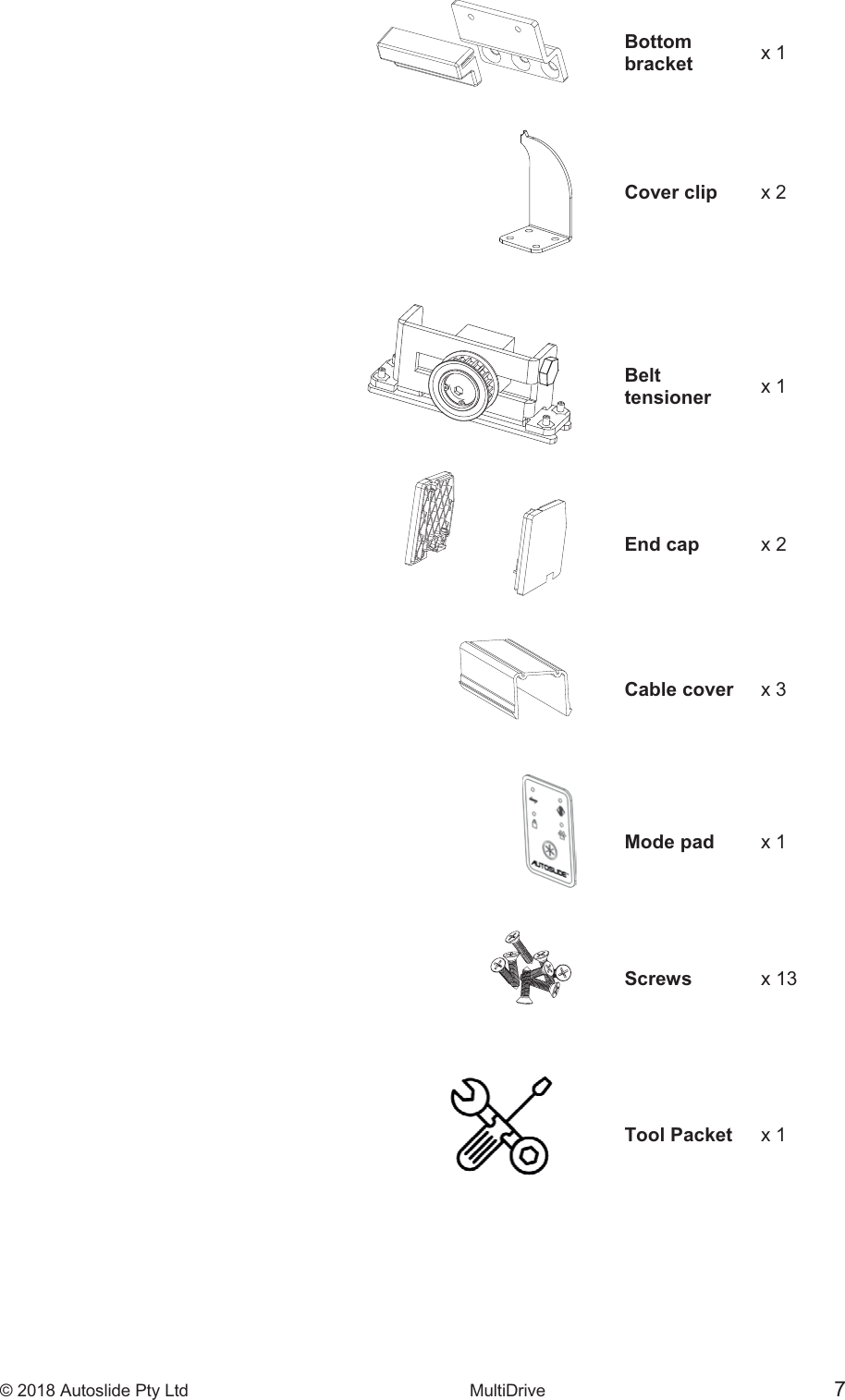 &copy; 2018 Autoslide Pty Ltd MultiDrive 7Bottom bracket x 1Cover clip x 2Belt tensioner x 1End cap x 2 Cable cover x 3Mode pad x1 Screws x 13Tool Packet x1 