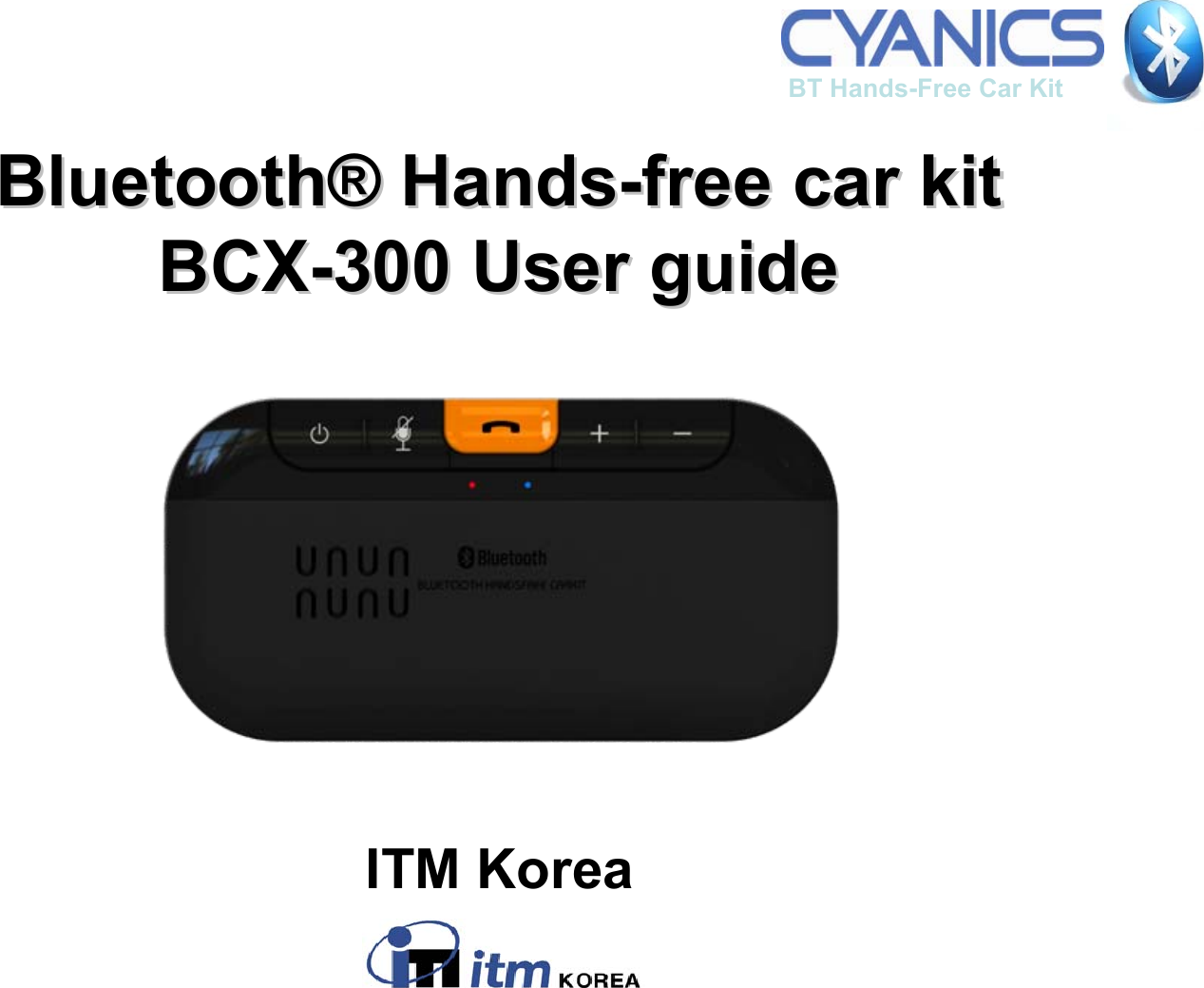 BluetoothBluetooth&reg;&reg;HandsHands--free car kitfree car kitBCXBCX--300 User guide300 User guideITM KoreaBT Hands-Free Car Kit 