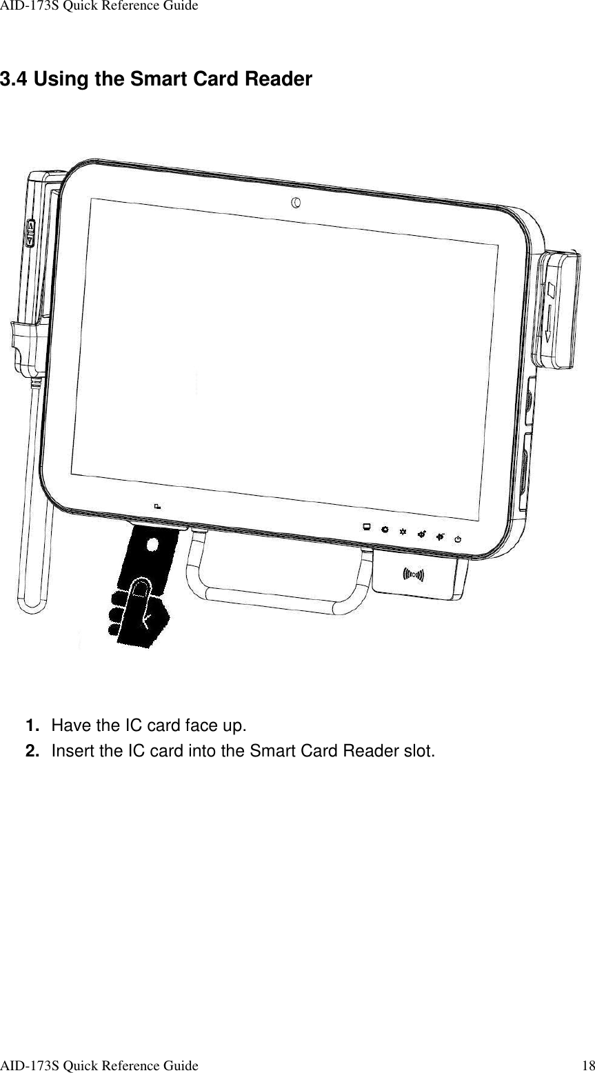 AID-173S Quick Reference Guide   AID-173S Quick Reference Guide  18 3.4 Using the Smart Card Reader       1.  Have the IC card face up. 2.  Insert the IC card into the Smart Card Reader slot.   