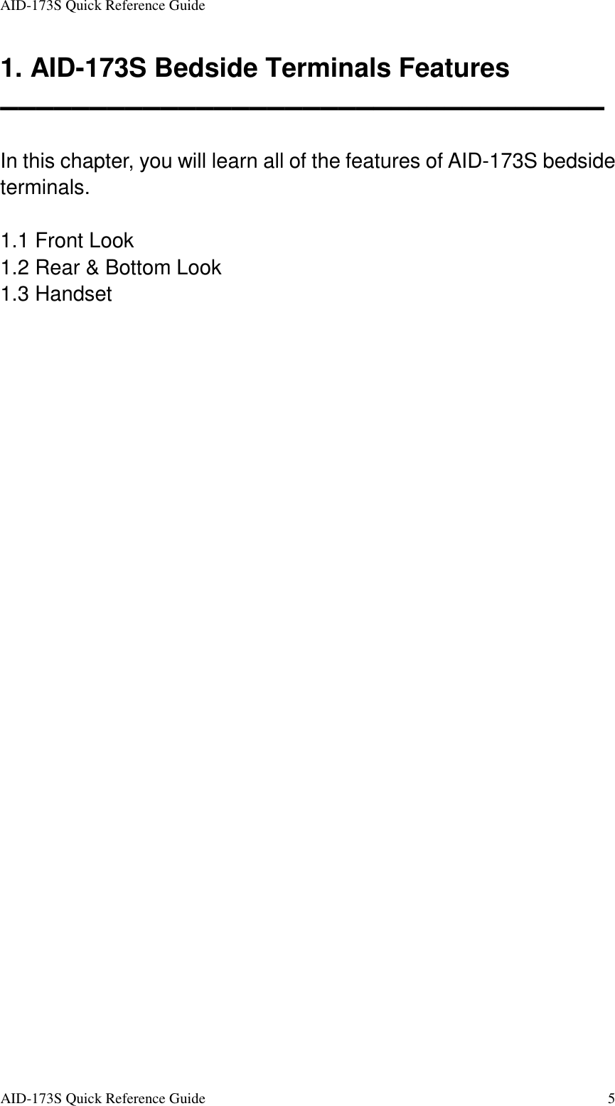 AID-173S Quick Reference Guide   AID-173S Quick Reference Guide  5 1. AID-173S Bedside Terminals Features ▬▬▬▬▬▬▬▬▬▬▬▬▬▬▬▬▬▬▬▬▬▬▬▬▬▬▬▬▬▬▬▬▬▬  In this chapter, you will learn all of the features of AID-173S bedside terminals.    1.1 Front Look 1.2 Rear &amp; Bottom Look 1.3 Handset 
