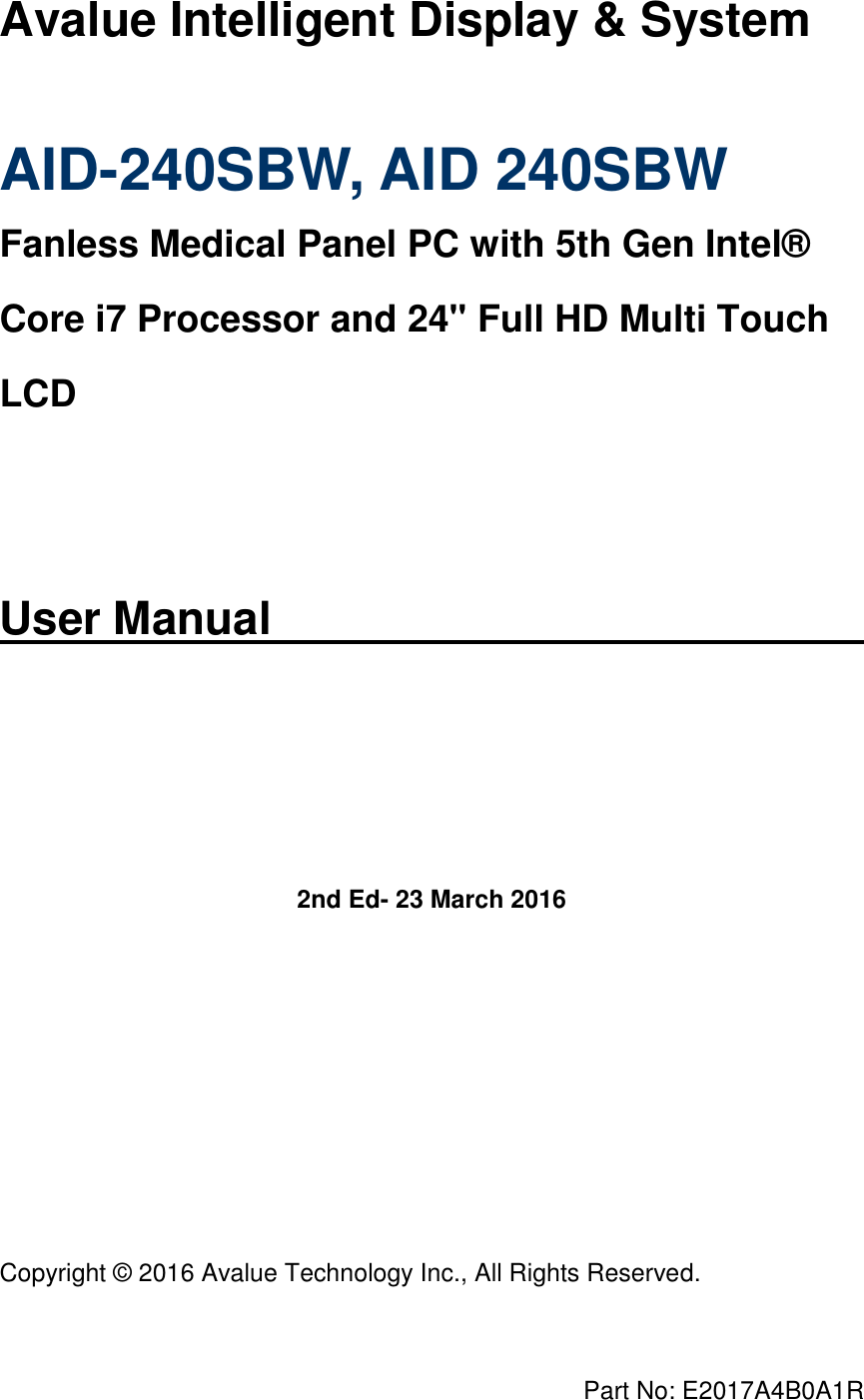      Part No: E2017A4B0A1R   Avalue Intelligent Display &amp; System  AID-240SBW, AID 240SBW Fanless Medical Panel PC with 5th Gen Intel®  Core i7 Processor and 24&quot; Full HD Multi Touch LCD   User Manual        2nd Ed- 23 March 2016          Copyright ©  2016 Avalue Technology Inc., All Rights Reserved. 