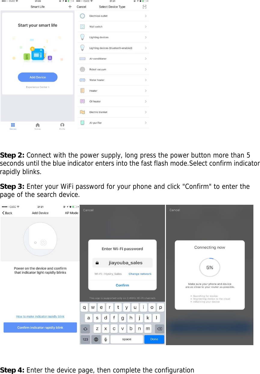          Step 2: Connect with the power supply, long press the power button more than 5 seconds until the blue indicator enters into the fast flash mode.Select confirm indicator rapidly blinks. Step 3: Enter your WiFi password for your phone and click "Confirm" to enter the page of the search device.    Step 4: Enter the device page, then complete the configuration  