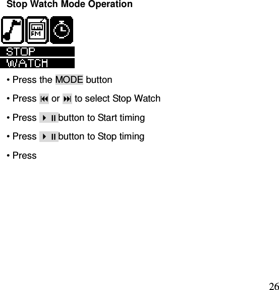  26Stop Watch Mode Operation          • Press the MODE button • Press  or  to select Stop Watch • Press button to Start timing • Press button to Stop timing • Press 