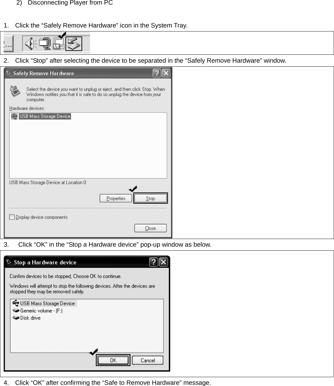 2)  Disconnecting Player from PC  1.  Click the “Safely Remove Hardware” icon in the System Tray.  2.  Click “Stop” after selecting the device to be separated in the “Safely Remove Hardware” window.  3.    Click “OK” in the “Stop a Hardware device” pop-up window as below.  4.  Click “OK” after confirming the “Safe to Remove Hardware” message. 