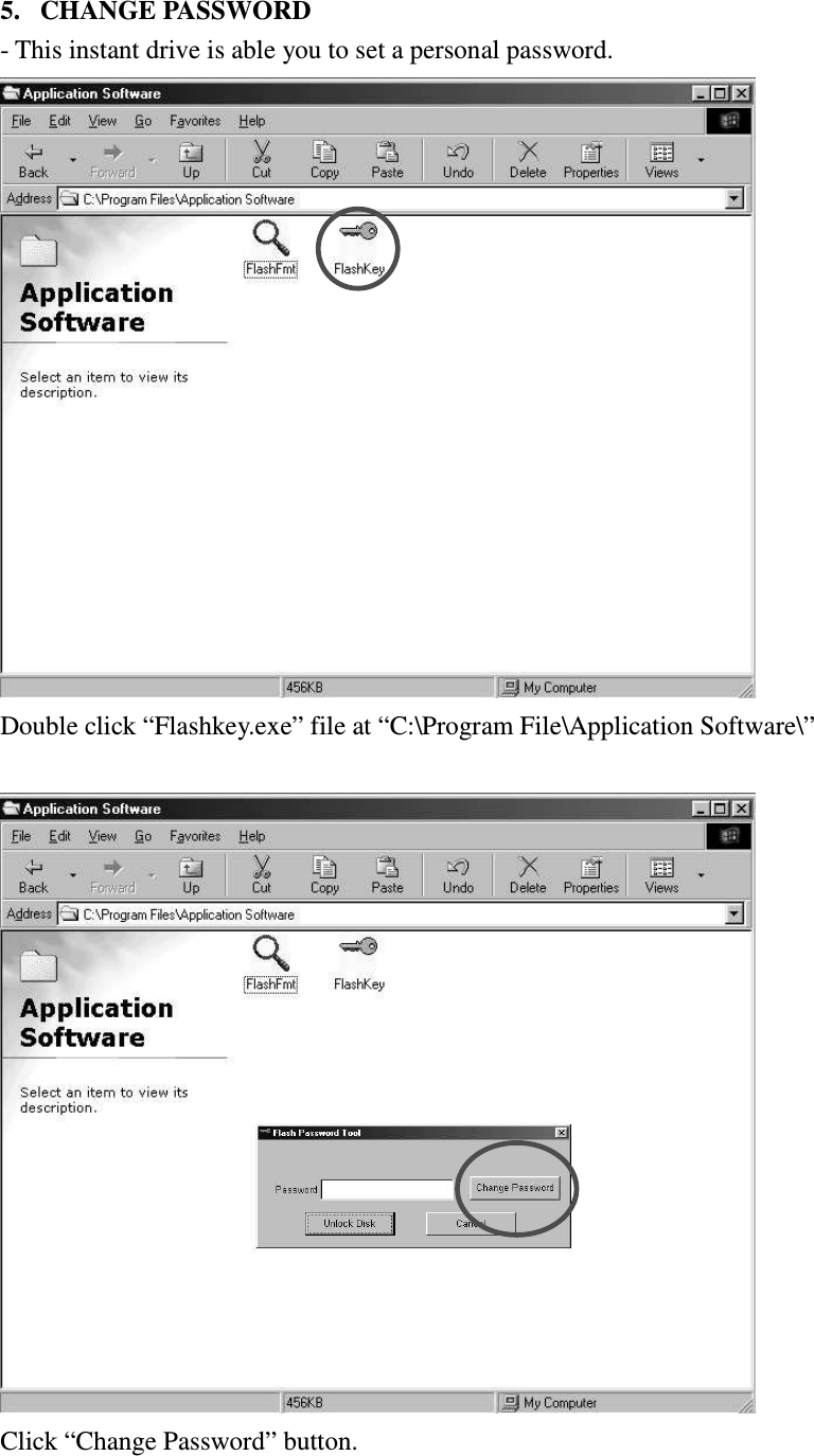   5.  CHANGE PASSWORD   - This instant drive is able you to set a personal password.     Double click “Flashkey.exe” file at “C:\Program File\Application Software\”     Click “Change Password” button.     