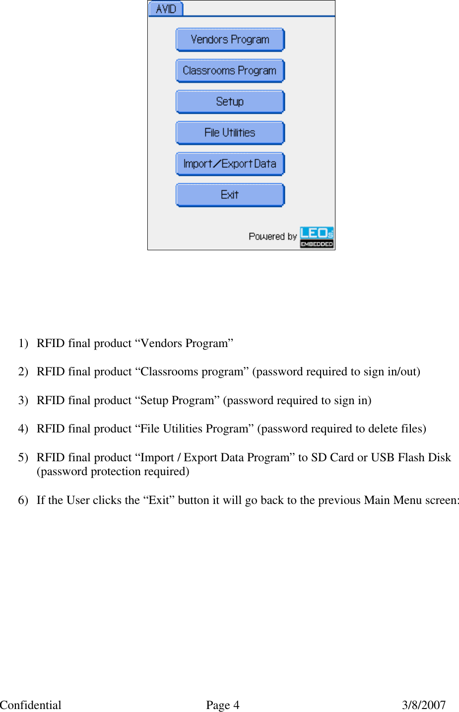 Confidential Page 4 3/8/2007         1) RFID final product “Vendors Program”  2) RFID final product “Classrooms program” (password required to sign in/out)  3) RFID final product “Setup Program” (password required to sign in)  4) RFID final product “File Utilities Program” (password required to delete files)   5) RFID final product “Import / Export Data Program” to SD Card or USB Flash Disk (password protection required)  6) If the User clicks the “Exit” button it will go back to the previous Main Menu screen:      