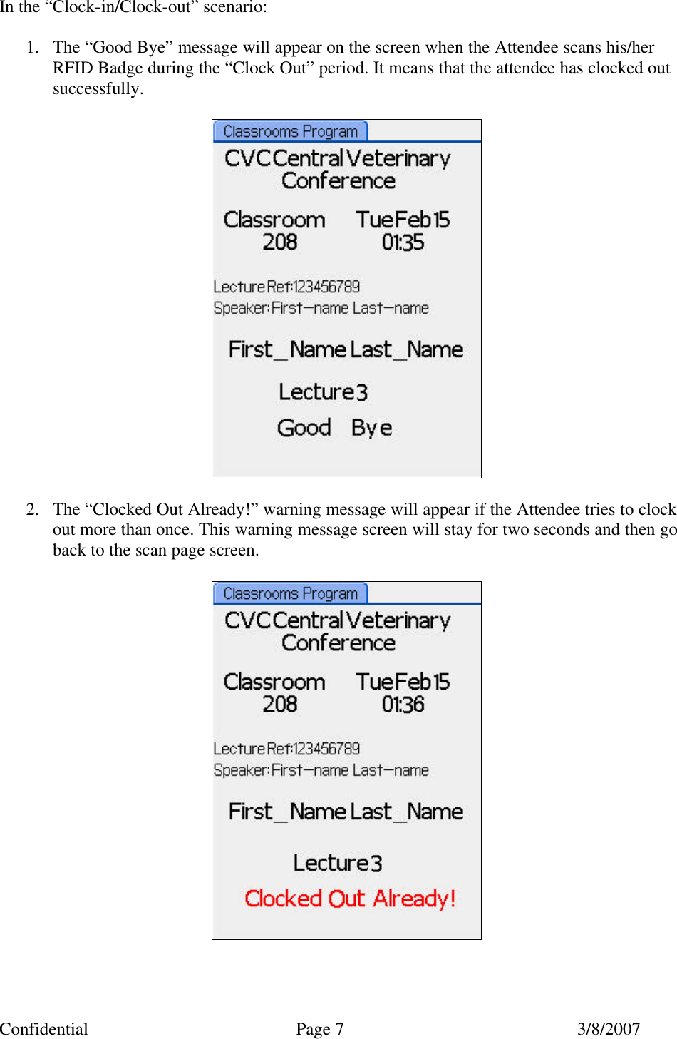 Confidential Page 7 3/8/2007 In the “Clock-in/Clock-out” scenario:  1. The “Good Bye” message will appear on the screen when the Attendee scans his/her RFID Badge during the “Clock Out” period. It means that the attendee has clocked out successfully.    2. The “Clocked Out Already!” warning message will appear if the Attendee tries to clock out more than once. This warning message screen will stay for two seconds and then go back to the scan page screen.   