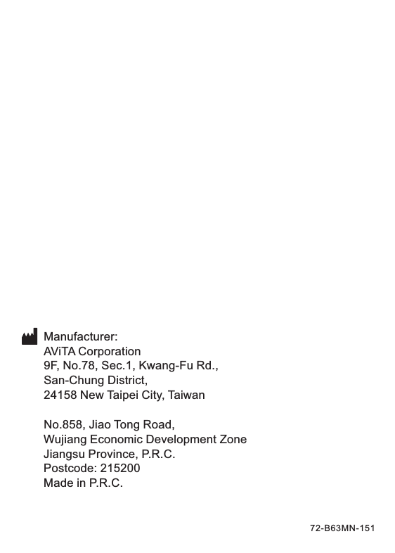 Manufacturer:AViTA Corporation9F, No.78, Sec.1, Kwang-Fu Rd.,San-Chung District,24158 New Taipei City, TaiwanNo.858, Jiao Tong Road,Wujiang Economic Development ZoneJiangsu Province, P.R.C.Postcode: 215200Made in P.R.C.72-B63MN-151