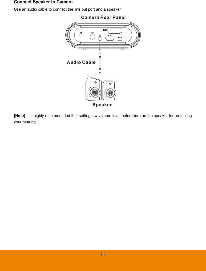  11 Connect Speaker to Camera Use an audio cable to connect the line out port and a speaker.  [Note] It is highly recommended that setting low volume level before turn on the speaker for protecting your hearing. 