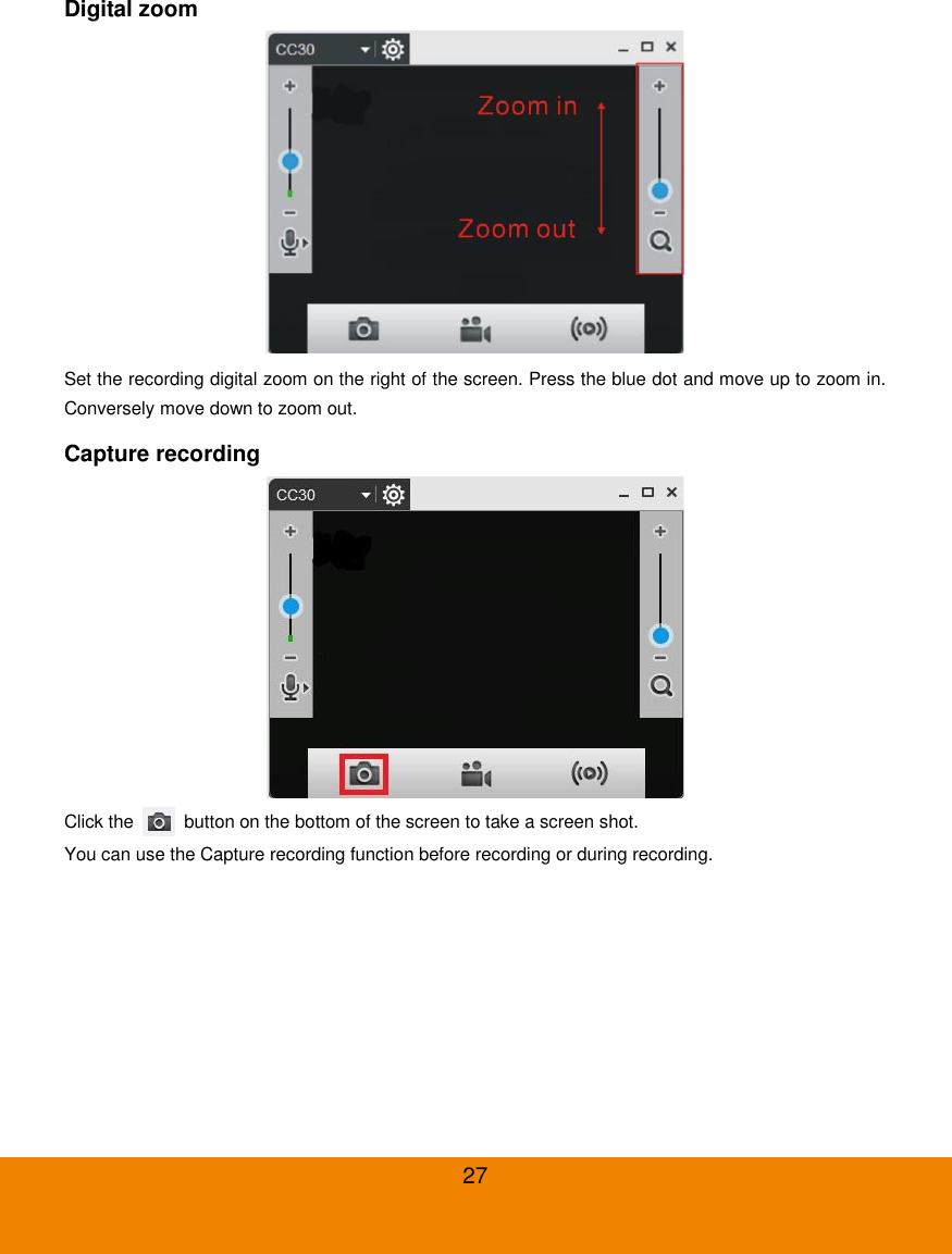  27 Digital zoom  Set the recording digital zoom on the right of the screen. Press the blue dot and move up to zoom in. Conversely move down to zoom out. Capture recording  Click the    button on the bottom of the screen to take a screen shot. You can use the Capture recording function before recording or during recording. 