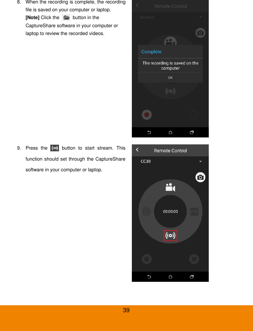  39 8.  When the recording is complete, the recording file is saved on your computer or laptop. [Note] Click the    button in the CaptureShare software in your computer or laptop to review the recorded videos.  9.  Press  the    button  to  start  stream.  This function should set through the CaptureShare software in your computer or laptop.  
