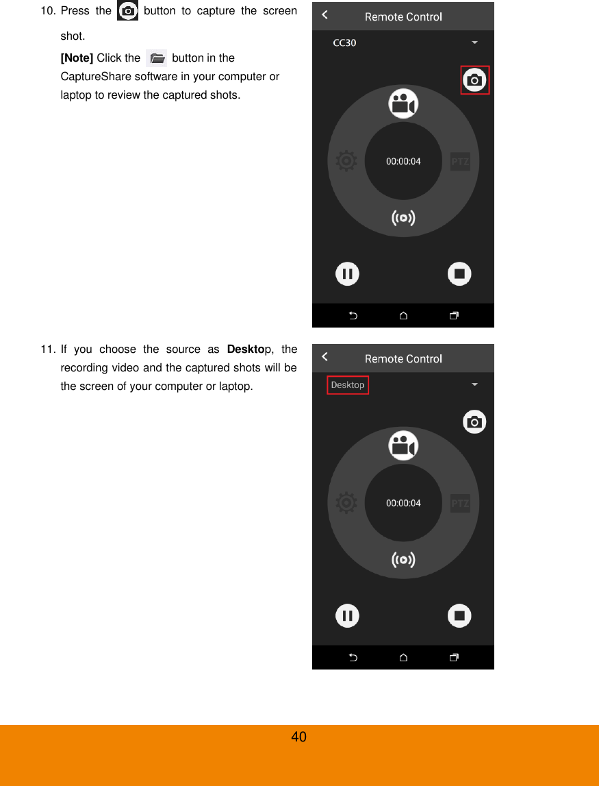  40 10. Press  the    button  to  capture  the  screen shot. [Note] Click the    button in the CaptureShare software in your computer or laptop to review the captured shots.  11. If  you  choose  the  source  as  Desktop,  the recording video and the captured shots will be the screen of your computer or laptop.   