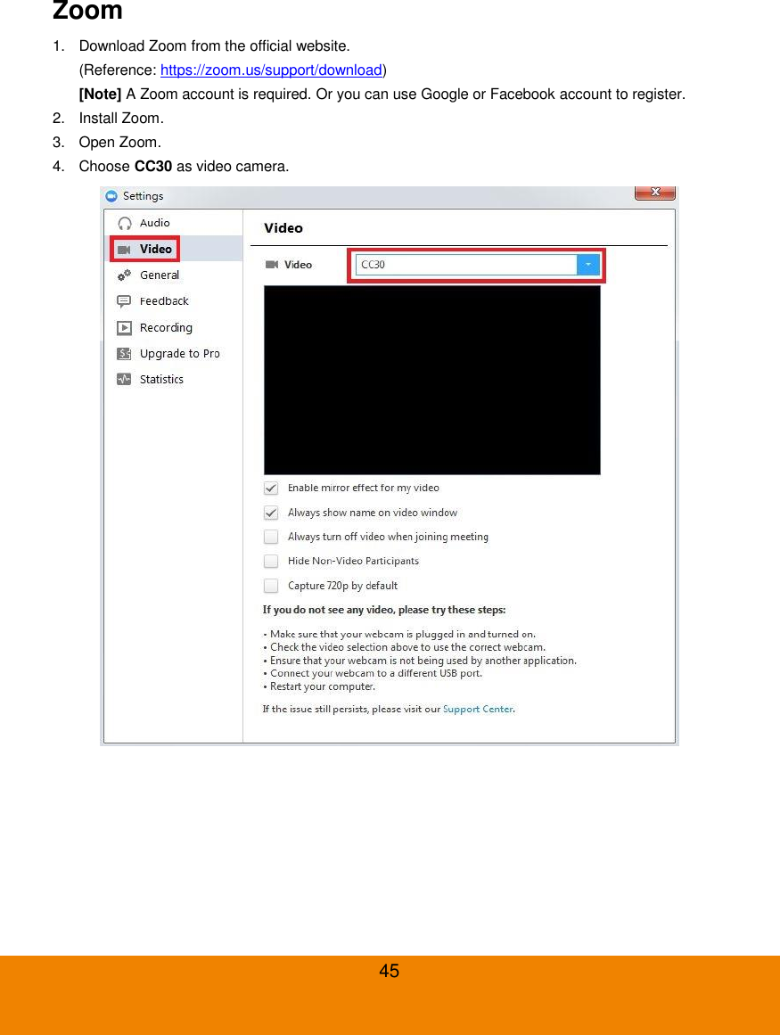 45 Zoom 1.  Download Zoom from the official website. (Reference: https://zoom.us/support/download) [Note] A Zoom account is required. Or you can use Google or Facebook account to register. 2.  Install Zoom. 3.  Open Zoom. 4.  Choose CC30 as video camera.  