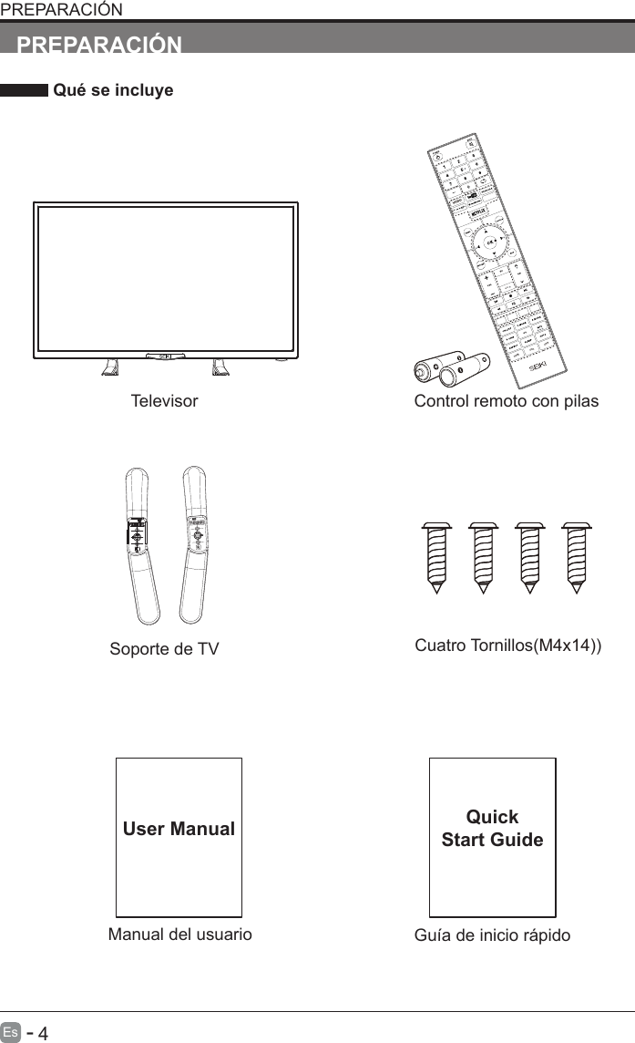       4Es  -   Manual del usuarioUser ManualPREPARACI&Oacute;N Qu&eacute; se incluyeControl remoto con pilasTelevisorGu&iacute;a de inicio r&aacute;pidoQuickStart GuidePREPARACI&Oacute;NSoporte de TV Cuatro Tornillos(M4x14))INFOVODUHDMI VGA USB