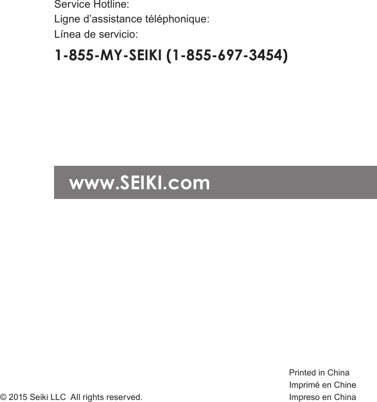 Printed in Chinawww.SEIKI.comService Hotline:1-855-MY-SEIKI (1-855-697-3454)Ligne d&rsquo;assistance t&eacute;l&eacute;phonique:L&iacute;nea de servicio:Imprim&eacute; en ChineImpreso en China&copy; 2015 Seiki LLC All rights reserved.