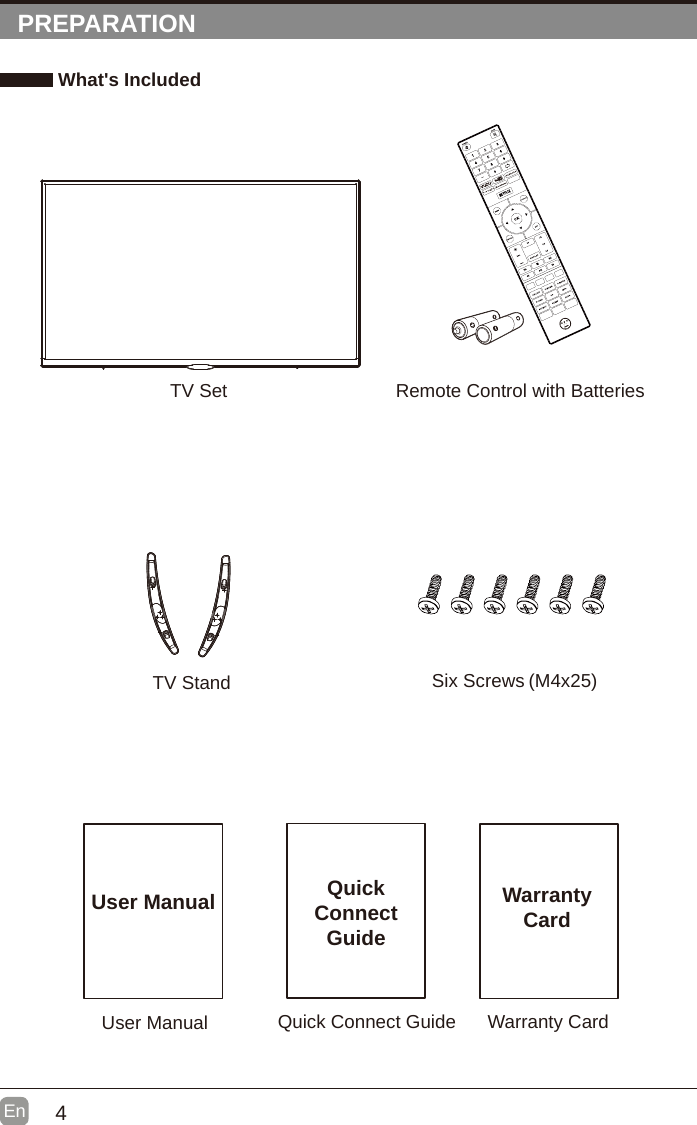4En  PREPARATION What's IncludedQuick Connect GuideQuickConnect GuideUser ManualUser ManualRemote Control with BatteriesWarranty CardWarranty CardTV SetTV Stand Six Screws (M4x25)