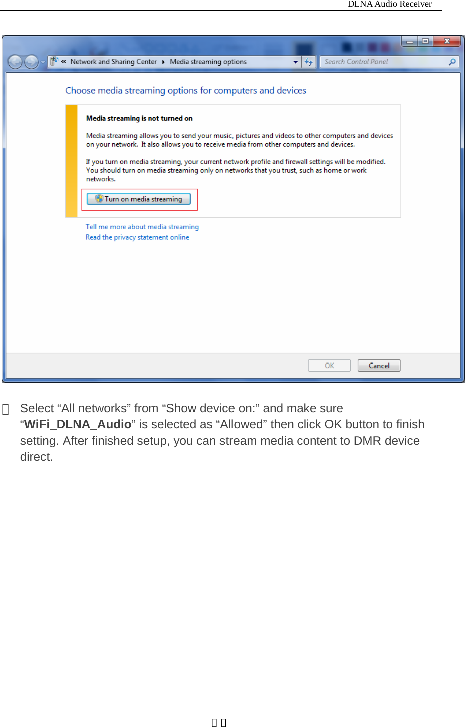                                                                          DLNA Audio Receiver  １０  ④  Select &ldquo;All networks&rdquo; from &ldquo;Show device on:&rdquo; and make sure &ldquo;WiFi_DLNA_Audio&rdquo; is selected as &ldquo;Allowed&rdquo; then click OK button to finish setting. After finished setup, you can stream media content to DMR device direct.  