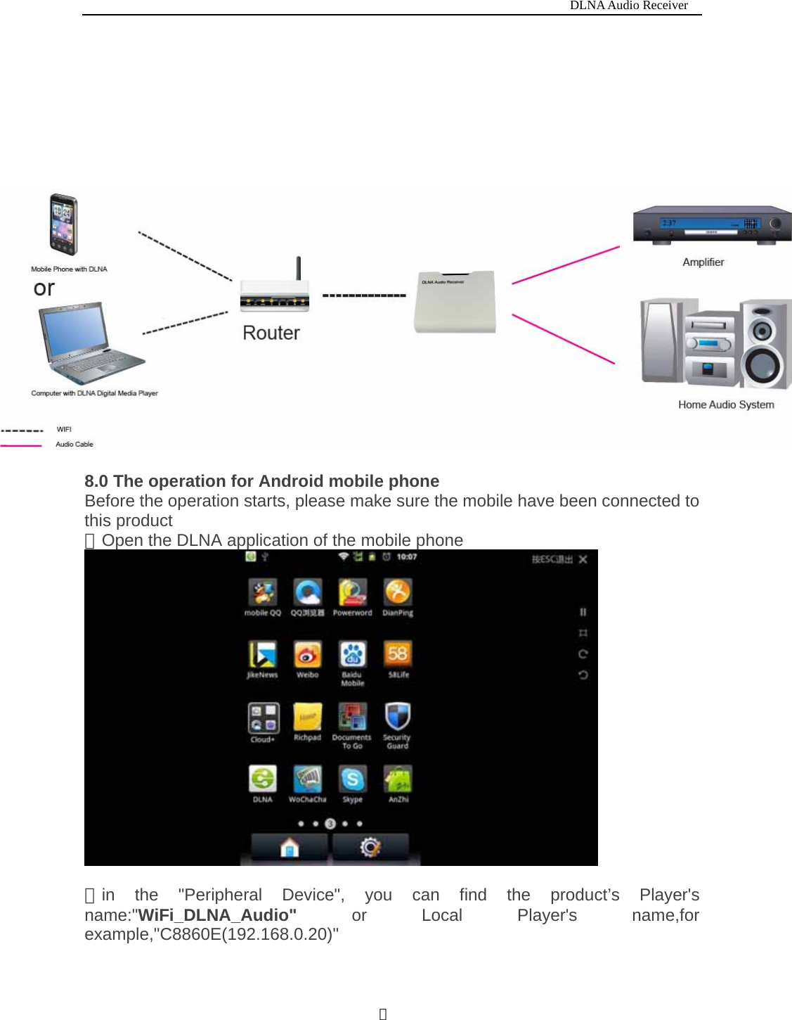                                                                           DLNA Audio Receiver  ６        8.0 The operation for Android mobile phone Before the operation starts, please make sure the mobile have been connected to this product ①Open the DLNA application of the mobile phone   ②in the "Peripheral Device", you can find the product&rsquo;s Player's name:"WiFi_DLNA_Audio"  or Local Player's name,for example,"C8860E(192.168.0.20)" 