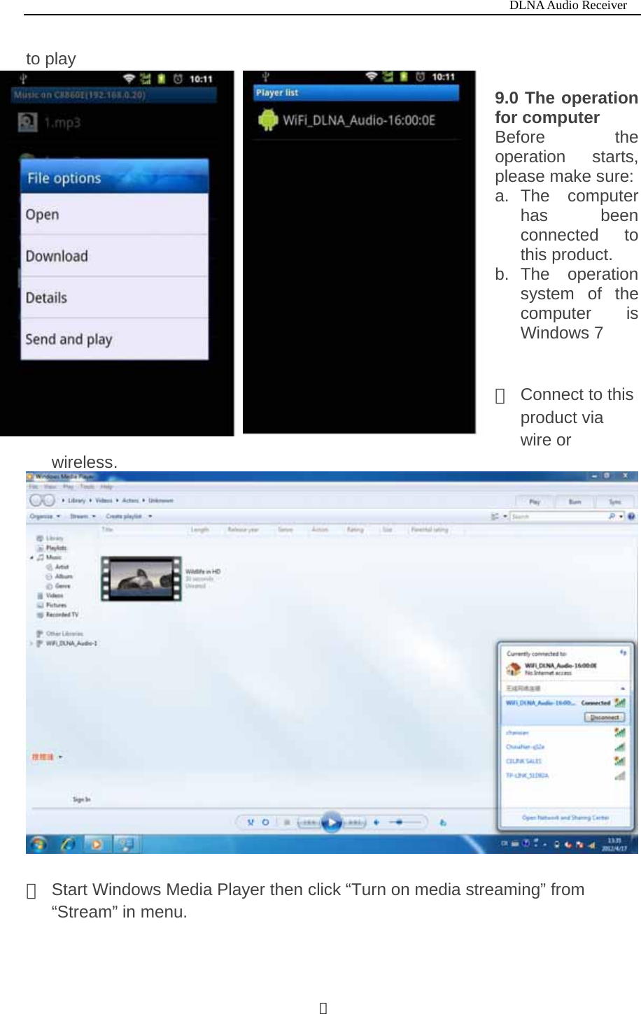                                                                           DLNA Audio Receiver  ８to play   9.0 The operation for computer Before the operation starts, please make sure: a. The  computer has been connected to this product. b. The  operation system of the computer is Windows 7   ① Connect to this product via wire or wireless.   ②  Start Windows Media Player then click &ldquo;Turn on media streaming&rdquo; from &ldquo;Stream&rdquo; in menu. 