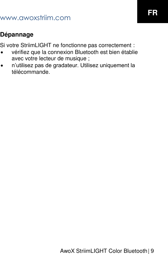 AwoX StriimLIGHT Color Bluetooth |  9D&eacute;pannage Si votre StriimLIGHT ne fonctionne pas correctement : v&eacute;rifiez que la connexion Bluetooth est bien &eacute;tablieavec votre lecteur de musique ;n&rsquo;utilisez pas de gradateur. Utilisez uniquement lat&eacute;l&eacute;commande.www.awoxstriim.com FR  