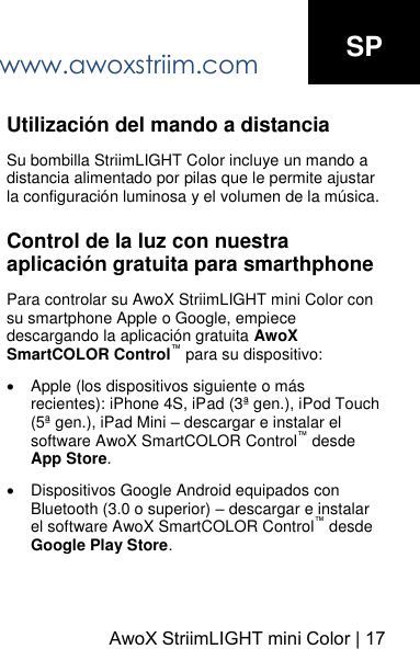 www.awoxstriim.comAwoX StriimLIGHT mini Color | 17SP Utilizaci&oacute;n del mando a distancia Su bombilla StriimLIGHT Color incluye un mando a distancia alimentado por pilas que le permite ajustar la configuraci&oacute;n luminosa y el volumen de la m&uacute;sica. Control de la luz con nuestra aplicaci&oacute;n gratuita para smarthphone Para controlar su AwoX StriimLIGHT mini Color con su smartphone Apple o Google, empiece descargando la aplicaci&oacute;n gratuita AwoX SmartCOLOR Control&trade; para su dispositivo:Apple (los dispositivos siguiente o m&aacute;s recientes): iPhone 4S, iPad (3&ordf; gen.), iPod Touch (5&ordf; gen.), iPad Mini &ndash; descargar e instalar el software AwoX SmartCOLOR Control&trade; desde App Store.Dispositivos Google Android equipados con Bluetooth (3.0 o superior) &ndash; descargar e instalar el software AwoX SmartCOLOR Control&trade; desde Google Play Store.