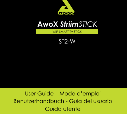 www.awoxstriim.com AwoX StriimSTICK User Guide | 1 EN                                Lautst&auml;rke laut / leise Subir / Bajar el volumen  &Auml;&auml;nenvoimakkuus yl&ouml;s/alas Activer/r&eacute;activer la souris Retirez le r&eacute;cepteur sans fil (USB) Hangerő fel / le Főoldal Zwiększanie / zmniejszanie głośności  Povečanje/zmanj&scaron;anje glasnosti Добавить/понизить громкость User Guide &ndash; Mode d&rsquo;emploi Benutzerhandbuch - Gu&iacute;a del usuario Guida utente  WIFI SMART TV STICK ST2-W AwoX StriimSTICK 
