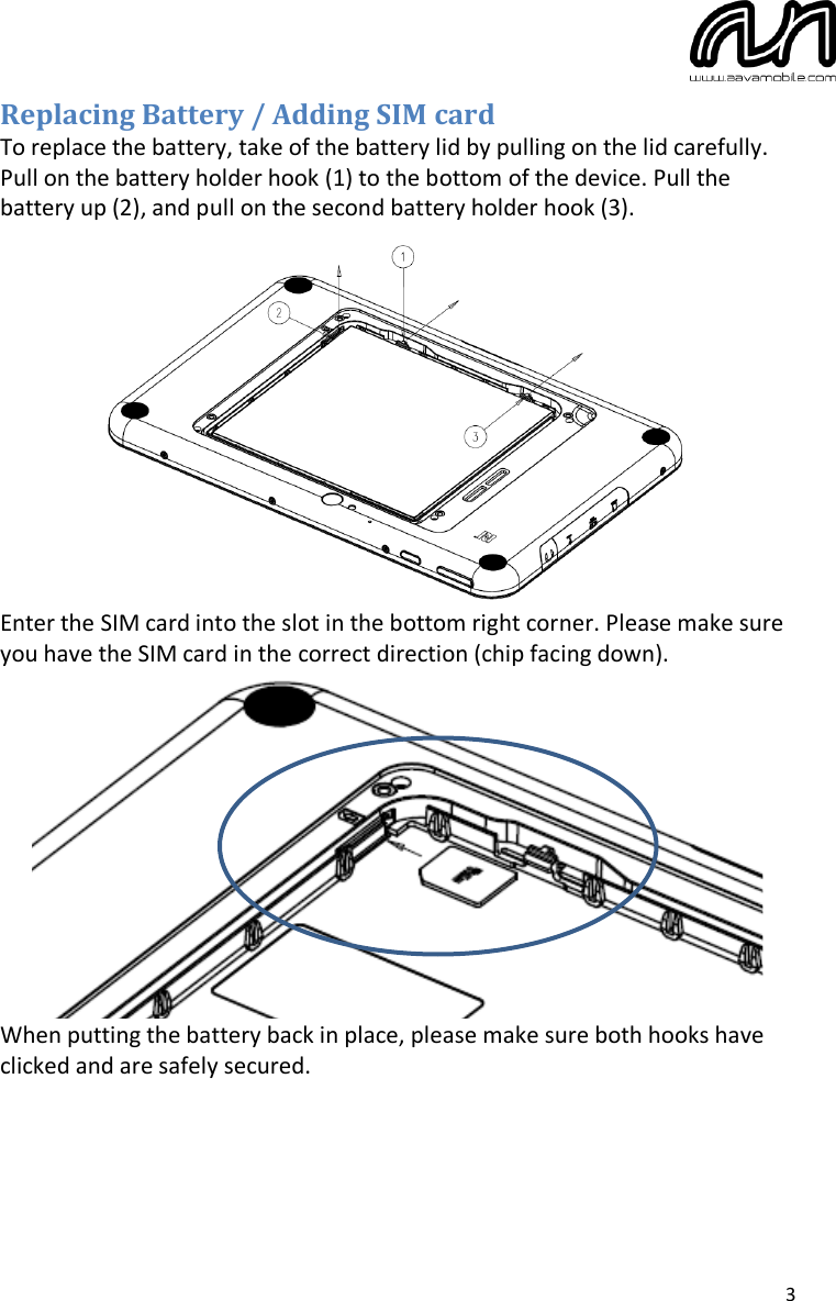  3 Replacing Battery / Adding SIM card To replace the battery, take of the battery lid by pulling on the lid carefully. Pull on the battery holder hook (1) to the bottom of the device. Pull the battery up (2), and pull on the second battery holder hook (3).  Enter the SIM card into the slot in the bottom right corner. Please make sure you have the SIM card in the correct direction (chip facing down).  When putting the battery back in place, please make sure both hooks have clicked and are safely secured.   