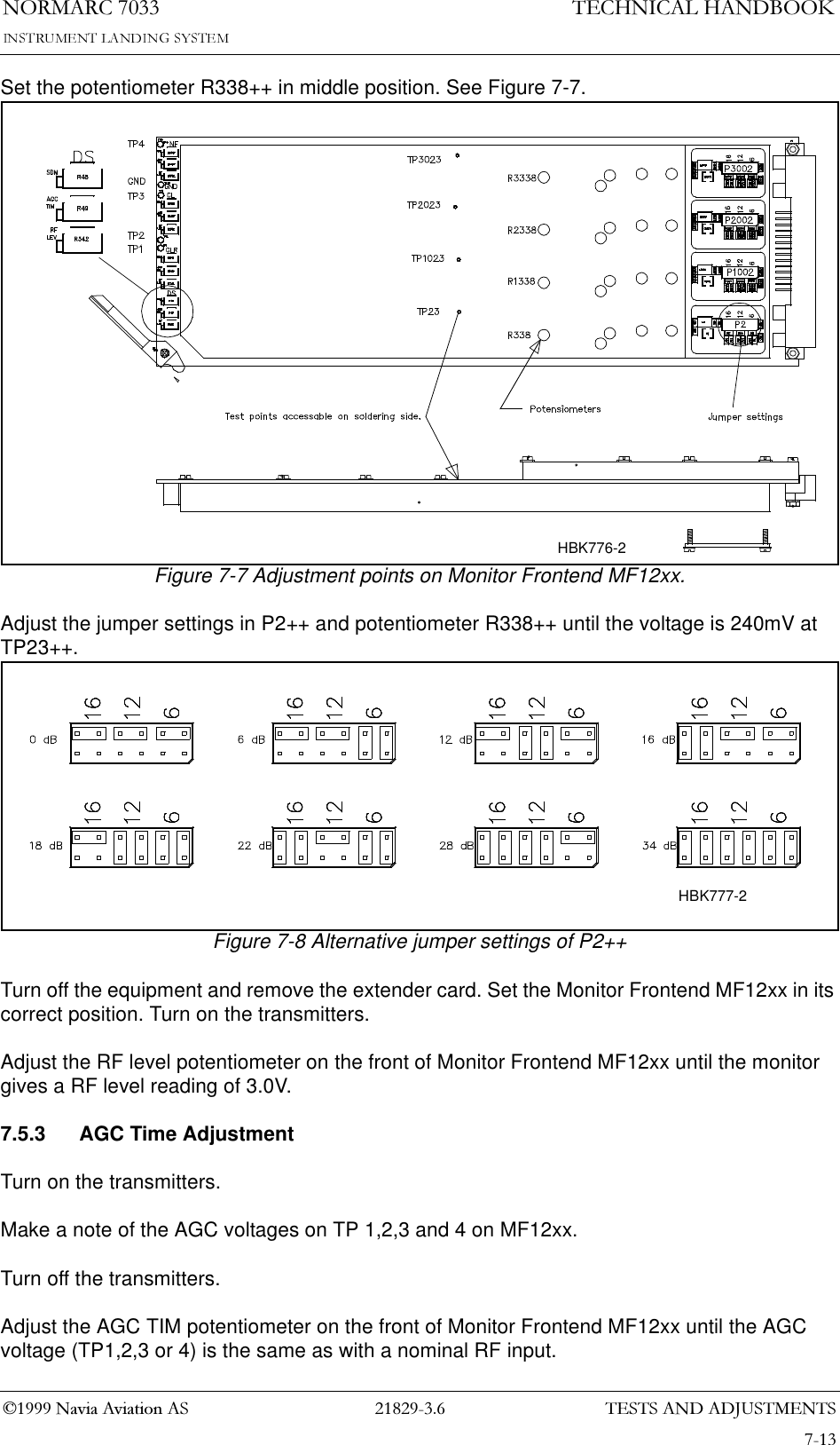 7(676$1&apos;$&apos;-8670(1761250$5&amp;1DYLD$YLDWLRQ$67(&amp;+1,&amp;$/+$1&apos;%22.Set the potentiometer R338++ in middle position. See Figure 7-7.Figure 7-7 Adjustment points on Monitor Frontend MF12xx.Adjust the jumper settings in P2++ and potentiometer R338++ until the voltage is 240mV at TP23++. Figure 7-8 Alternative jumper settings of P2++Turn off the equipment and remove the extender card. Set the Monitor Frontend MF12xx in its correct position. Turn on the transmitters.Adjust the RF level potentiometer on the front of Monitor Frontend MF12xx until the monitor gives a RF level reading of 3.0V.7.5.3 AGC Time AdjustmentTurn on the transmitters.Make a note of the AGC voltages on TP 1,2,3 and 4 on MF12xx.Turn off the transmitters.Adjust the AGC TIM potentiometer on the front of Monitor Frontend MF12xx until the AGC voltage (TP1,2,3 or 4) is the same as with a nominal RF input.HBK776-2HBK777-2