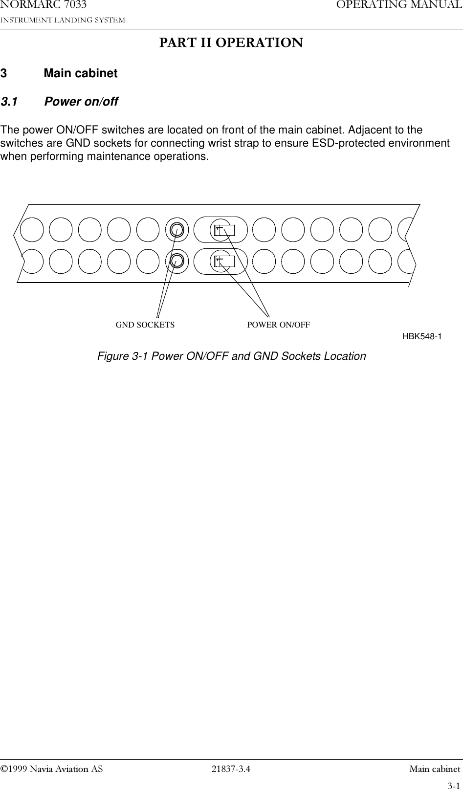 1DYLD$YLDWLRQ$6  0DLQFDELQHW23(5$7,1*0$18$/1250$5&amp;3$57,,23(5$7,213 Main cabinet3.1 Power on/offThe power ON/OFF switches are located on front of the main cabinet. Adjacent to the switches are GND sockets for connecting wrist strap to ensure ESD-protected environment when performing maintenance operations.Figure 3-1 Power ON/OFF and GND Sockets Location1 1POWER ON/OFFGND SOCKETSHBK548-1