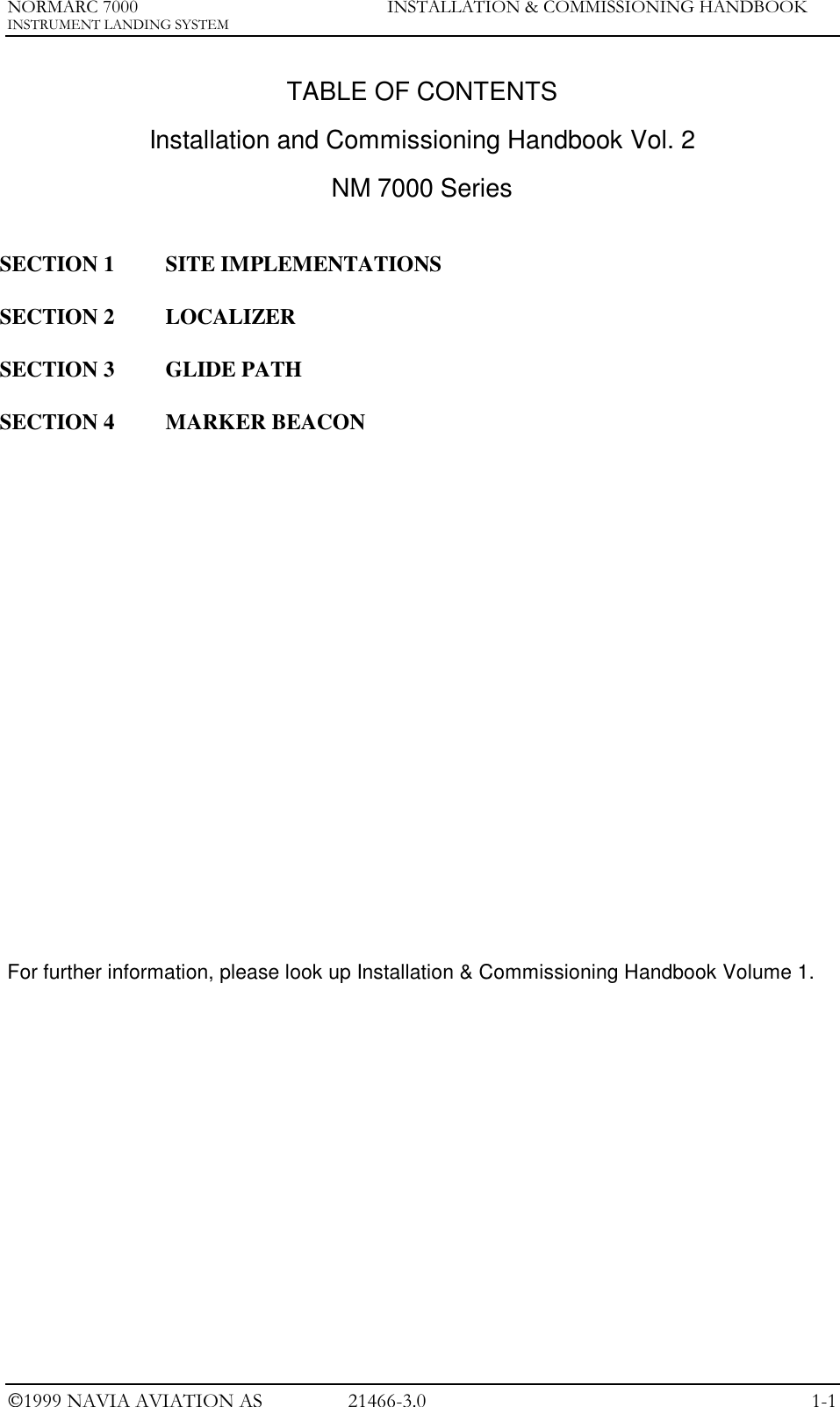 NORMARC 7000 INSTALLATION &amp; COMMISSIONING HANDBOOKINSTRUMENT LANDING SYSTEM1999 NAVIA AVIATION AS 21466-3.0 1-1TABLE OF CONTENTSInstallation and Commissioning Handbook Vol. 2NM 7000 SeriesSECTION 1 SITE IMPLEMENTATIONSSECTION 2 LOCALIZERSECTION 3 GLIDE PATHSECTION 4 MARKER BEACONFor further information, please look up Installation &amp; Commissioning Handbook Volume 1.