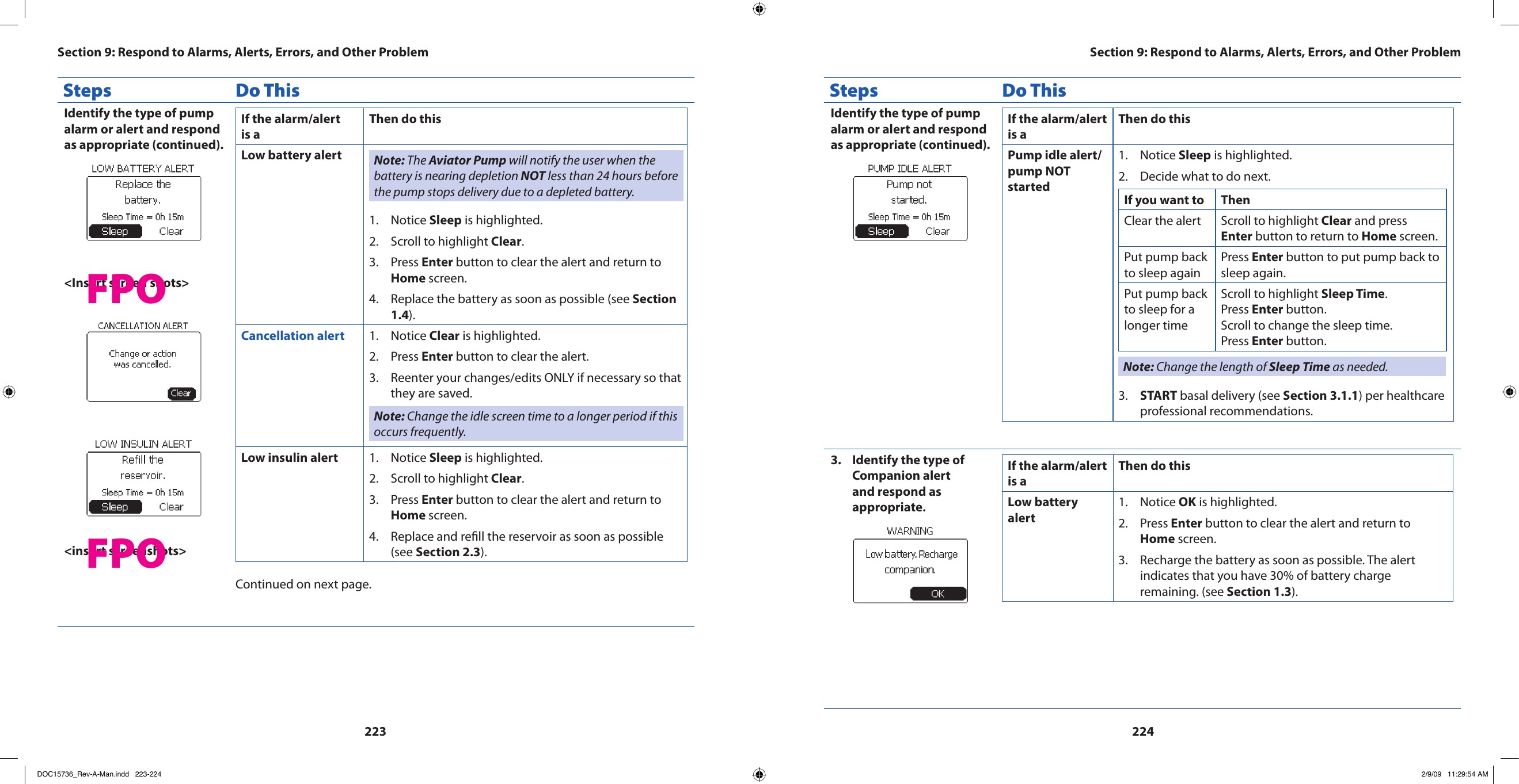 223224Steps Do ThisIdentify the type of pump alarm or alert and respond as appropriate (continued).&lt;Insert screen shots&gt;&lt;insert screenshots&gt;If the alarm/alert is aThen do thisLow battery alert Note: The Aviator Pump will notify the user when the battery is nearing depletion NOT less than 24 hours before the pump stops delivery due to a depleted battery.Notice 1.  Sleep is highlighted.Scroll to highlight 2.  Clear.Press 3.  Enter button to clear the alert and return to Home screen.Replace the battery as soon as possible (see 4.  Section 1.4).Cancellation alert Notice 1.  Clear is highlighted.Press 2.  Enter button to clear the alert.Reenter your changes/edits ONLY if necessary so that 3. they are saved.Note: Change the idle screen time to a longer period if this occurs frequently.Low insulin alert Notice 1.  Sleep is highlighted.Scroll to highlight 2.  Clear.Press 3.  Enter button to clear the alert and return to Home screen.Replace and rell the reservoir as soon as possible 4. (see Section 2.3).Continued on next page.Steps Do ThisIdentify the type of pump alarm or alert and respond as appropriate (continued).If the alarm/alert is aThen do thisPump idle alert/pump NOT startedNotice 1.  Sleep is highlighted.Decide what to do next.2. If you want to ThenClear the alert  Scroll to highlight Clear and press Enter button to return to Home screen.Put pump back to sleep againPress Enter button to put pump back to sleep again.Put pump back to sleep for a longer timeScroll to highlight Sleep Time.Press Enter button.Scroll to change the sleep time.Press Enter button.Note: Change the length of Sleep Time as needed.START3.   basal delivery (see Section 3.1.1) per healthcare professional recommendations.Identify the type of 3. Companion alert and respond as appropriate.If the alarm/alert is aThen do thisLow battery alertNotice 1.  OK is highlighted.Press 2.  Enter button to clear the alert and return to Home screen.Recharge the battery as soon as possible. The alert 3. indicates that you have 30% of battery charge remaining. (see Section 1.3).Section 9: Respond to Alarms, Alerts, Errors, and Other ProblemSection 9: Respond to Alarms, Alerts, Errors, and Other ProblemFPOFPODOC15736_Rev-A-Man.indd   223-224 2/9/09   11:29:54 AM