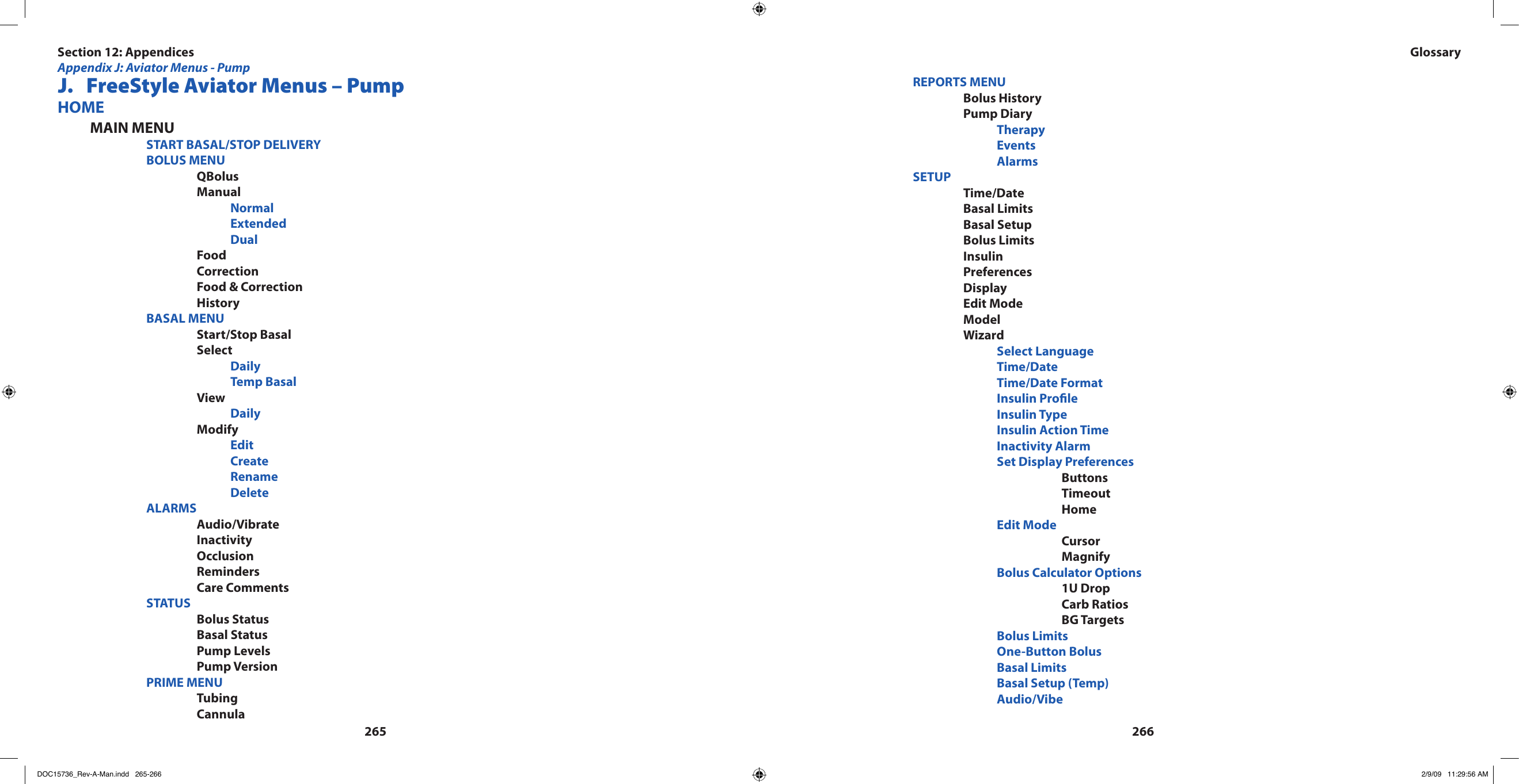 265266 J.  FreeStyle Aviator Menus – PumpHOME MAIN MENU    START BASAL/STOP DELIVERY    BOLUS MENU      QBolus      Manual        Normal        Extended        Dual      Food      Correction      Food &amp; Correction      History    BASAL MENU      Start/Stop Basal      Select        Daily        Temp Basal      View        Daily      Modify        Edit        Create        Rename        Delete    ALARMS      Audio/Vibrate      Inactivity      Occlusion      Reminders      Care Comments    STATUS      Bolus Status      Basal Status      Pump Levels      Pump Version    PRIME MENU      Tubing      Cannula    REPORTS MENU      Bolus History      Pump Diary        Therapy        Events        Alarms    SETUP      Time/Date      Basal Limits      Basal Setup      Bolus Limits      Insulin      Preferences      Display      Edit Mode      Model      Wizard        Select Language         Time/Date        Time/Date Format        Insulin Prole        Insulin Type        Insulin Action Time        Inactivity Alarm        Set Display Preferences          Buttons          Timeout          Home        Edit Mode          Cursor          Magnify        Bolus Calculator Options          1U Drop          Carb Ratios          BG Targets        Bolus Limits        One-Button Bolus        Basal Limits        Basal Setup (Temp)        Audio/VibeSection 12: AppendicesAppendix J: Aviator Menus - PumpGlossaryDOC15736_Rev-A-Man.indd   265-266 2/9/09   11:29:56 AM