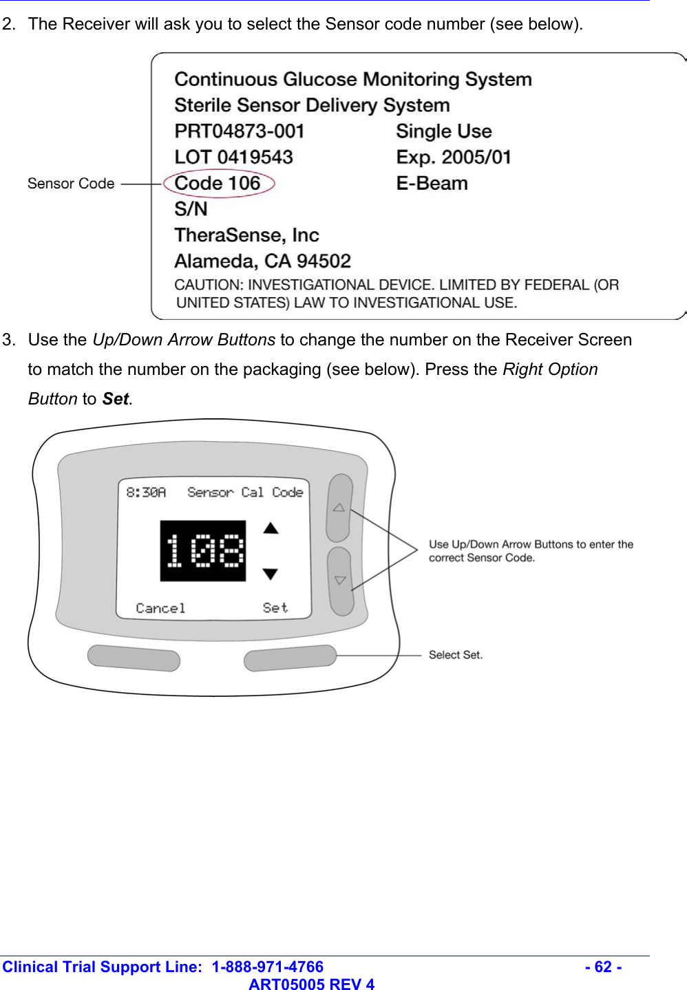   Clinical Trial Support Line:  1-888-971-4766   - 62 -   ART05005 REV 4 2.  The Receiver will ask you to select the Sensor code number (see below).   3.  Use the Up/Down Arrow Buttons to change the number on the Receiver Screen to match the number on the packaging (see below). Press the Right Option Button to Set.   