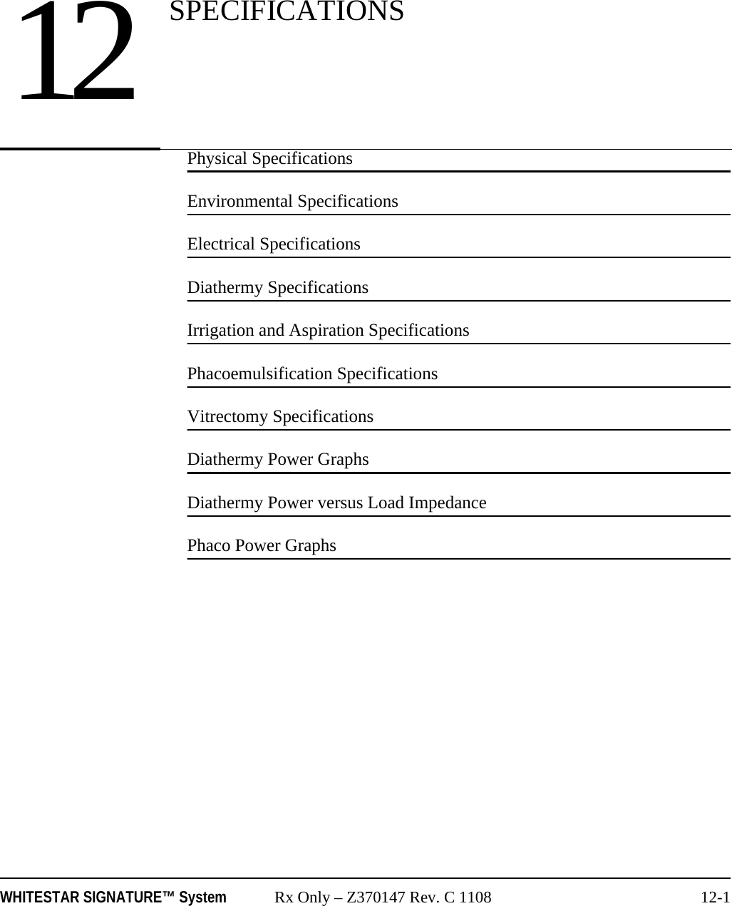 WHITESTAR SIGNATURE™ System Rx Only – Z370147 Rev. C 1108 12-1Physical SpecificationsEnvironmental SpecificationsElectrical SpecificationsDiathermy SpecificationsIrrigation and Aspiration SpecificationsPhacoemulsification SpecificationsVitrectomy SpecificationsDiathermy Power GraphsDiathermy Power versus Load ImpedancePhaco Power Graphs12 SPECIFICATIONS