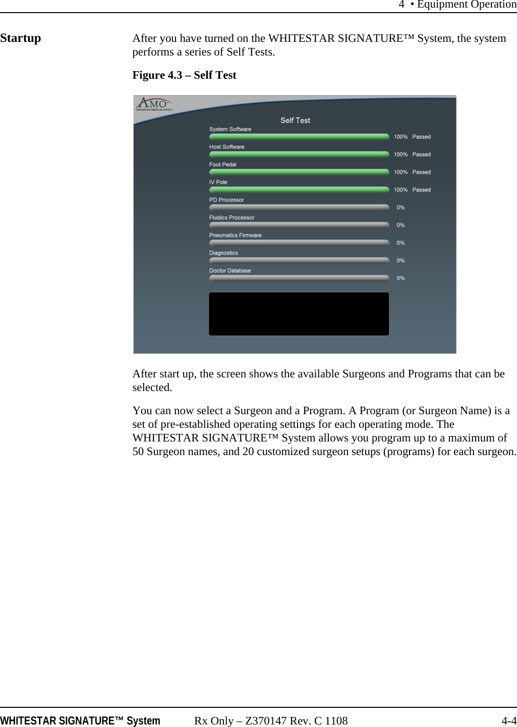 4 • Equipment OperationWHITESTAR SIGNATURE™ System Rx Only – Z370147 Rev. C 1108 4-4Startup After you have turned on the WHITESTAR SIGNATURE™ System, the system performs a series of Self Tests.Figure 4.3 – Self TestAfter start up, the screen shows the available Surgeons and Programs that can be selected. You can now select a Surgeon and a Program. A Program (or Surgeon Name) is a set of pre-established operating settings for each operating mode. The WHITESTAR SIGNATURE™ System allows you program up to a maximum of 50 Surgeon names, and 20 customized surgeon setups (programs) for each surgeon.