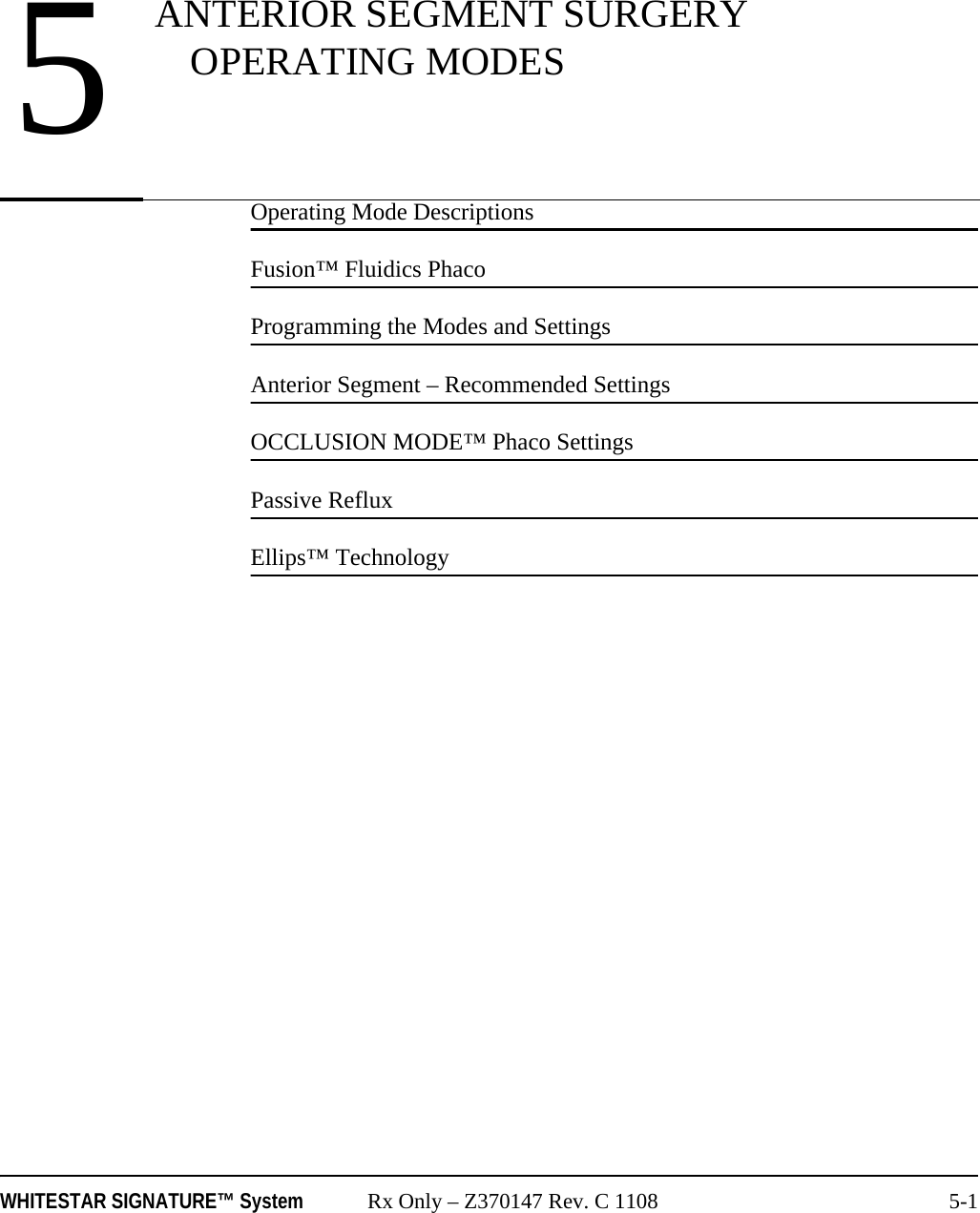 WHITESTAR SIGNATURE™ System Rx Only – Z370147 Rev. C 1108 5-1Operating Mode DescriptionsFusion™ Fluidics PhacoProgramming the Modes and SettingsAnterior Segment – Recommended SettingsOCCLUSION MODE™ Phaco SettingsPassive RefluxEllips™ Technology5ANTERIOR SEGMENT SURGERY OPERATING MODES