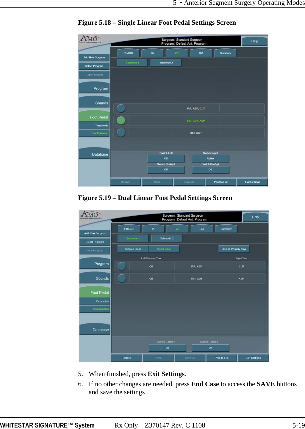 5 • Anterior Segment Surgery Operating ModesWHITESTAR SIGNATURE™ System Rx Only – Z370147 Rev. C 1108 5-19Figure 5.18 – Single Linear Foot Pedal Settings ScreenFigure 5.19 – Dual Linear Foot Pedal Settings Screen5. When finished, press Exit Settings.6. If no other changes are needed, press End Case to access the SAVE buttons and save the settings