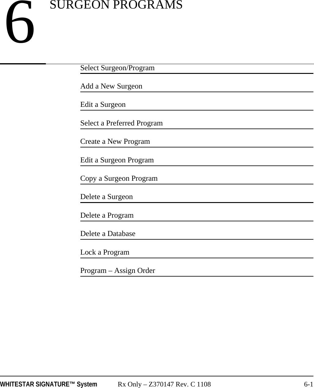 WHITESTAR SIGNATURE&trade; System Rx Only &ndash; Z370147 Rev. C 1108 6-1Select Surgeon/ProgramAdd a New SurgeonEdit a SurgeonSelect a Preferred ProgramCreate a New ProgramEdit a Surgeon ProgramCopy a Surgeon ProgramDelete a SurgeonDelete a ProgramDelete a DatabaseLock a ProgramProgram &ndash; Assign Order6SURGEON PROGRAMS