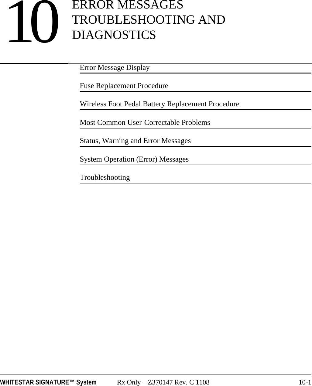 WHITESTAR SIGNATURE&trade; System Rx Only &ndash; Z370147 Rev. C 1108 10-1Error Message DisplayFuse Replacement ProcedureWireless Foot Pedal Battery Replacement ProcedureMost Common User-Correctable ProblemsStatus, Warning and Error MessagesSystem Operation (Error) MessagesTroubleshooting10 ERROR MESSAGES TROUBLESHOOTING AND DIAGNOSTICS