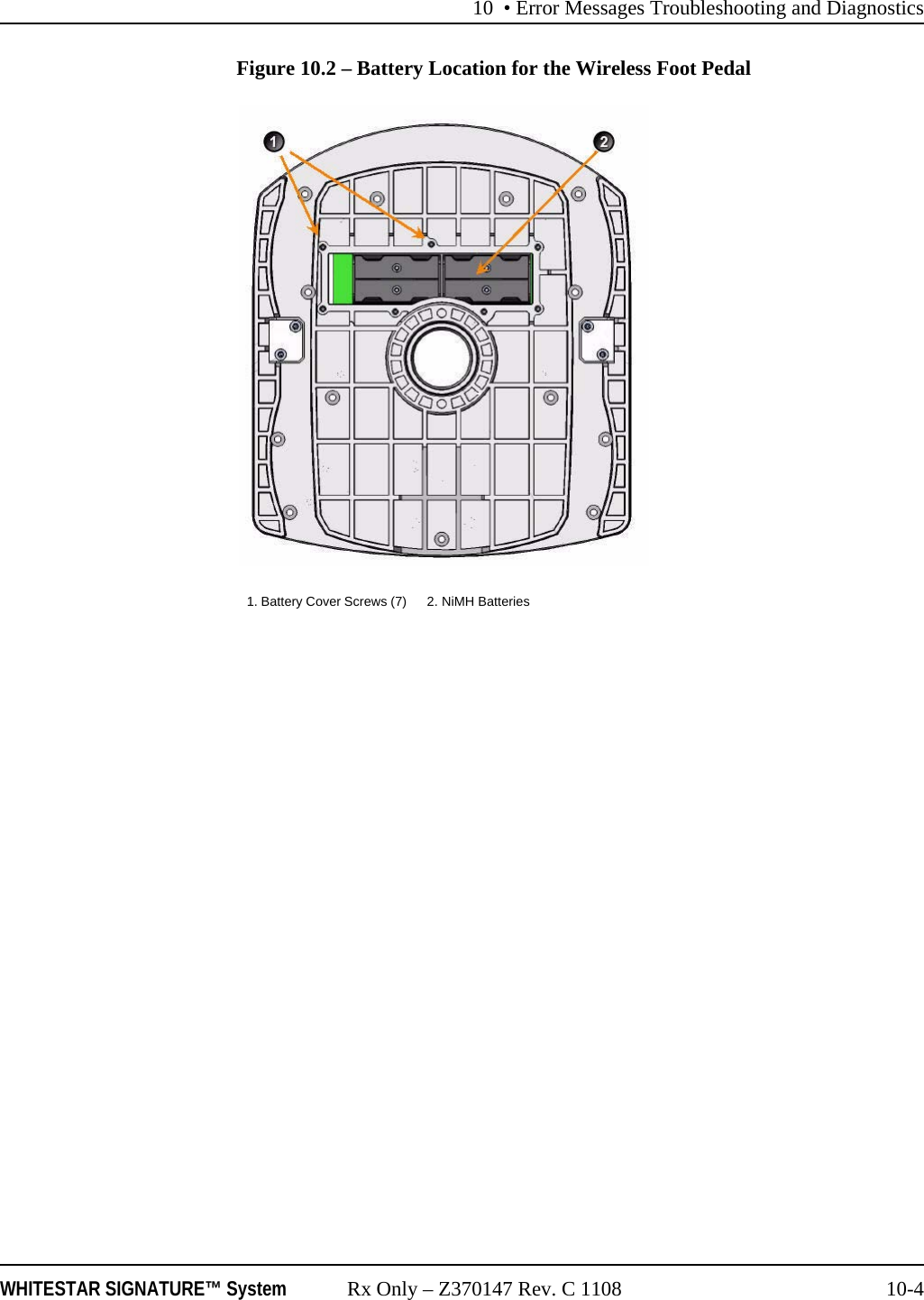10 &bull; Error Messages Troubleshooting and DiagnosticsWHITESTAR SIGNATURE&trade; System Rx Only &ndash; Z370147 Rev. C 1108 10-4Figure 10.2 &ndash; Battery Location for the Wireless Foot Pedal1. Battery Cover Screws (7) 2. NiMH Batteries