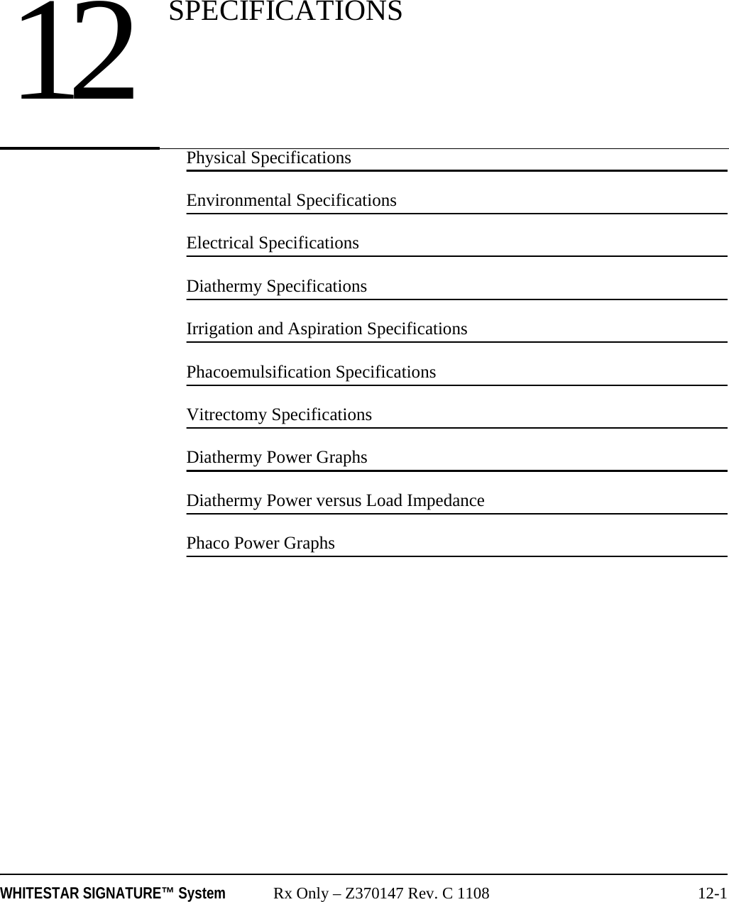 WHITESTAR SIGNATURE&trade; System Rx Only &ndash; Z370147 Rev. C 1108 12-1Physical SpecificationsEnvironmental SpecificationsElectrical SpecificationsDiathermy SpecificationsIrrigation and Aspiration SpecificationsPhacoemulsification SpecificationsVitrectomy SpecificationsDiathermy Power GraphsDiathermy Power versus Load ImpedancePhaco Power Graphs12 SPECIFICATIONS